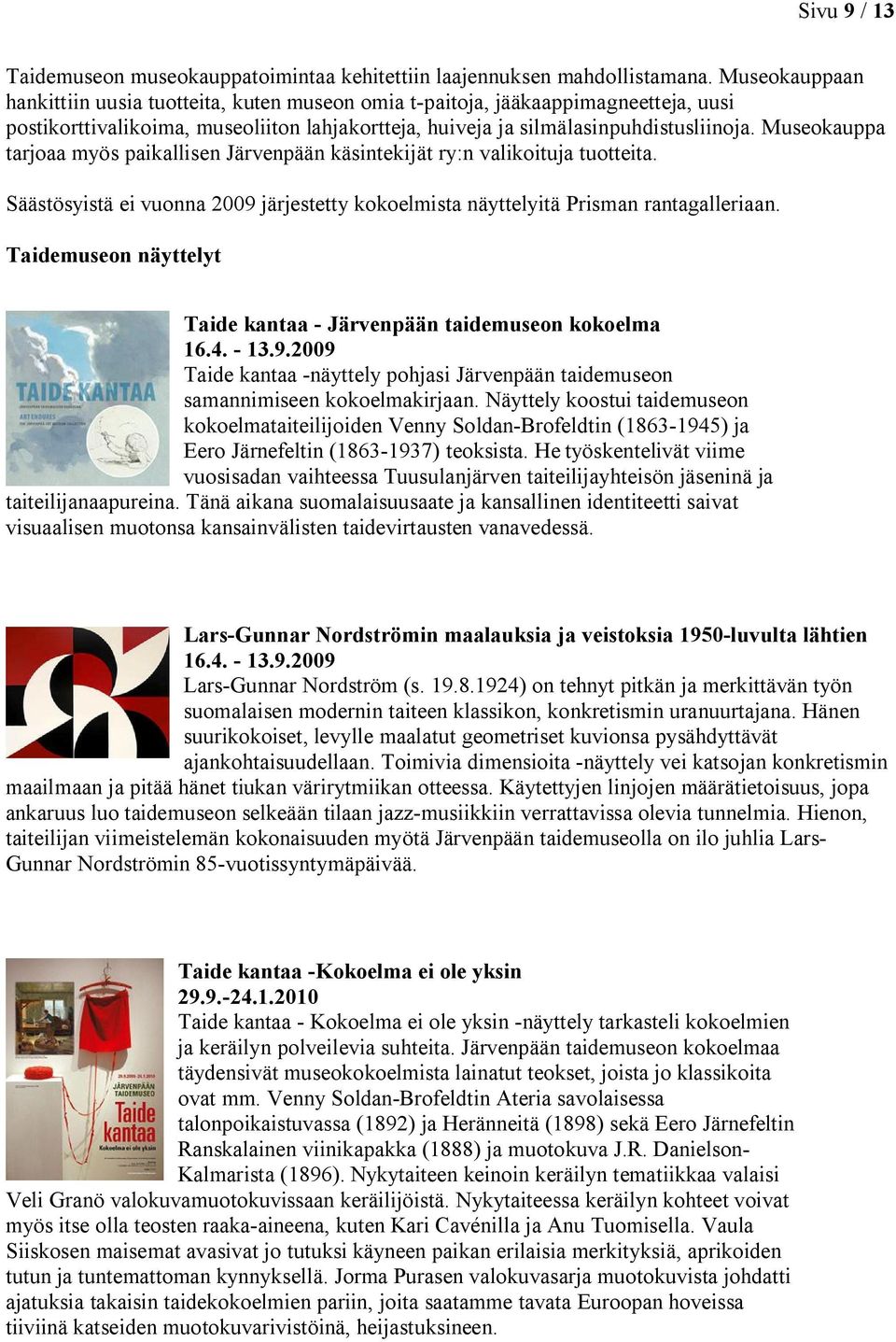 Museokauppa tarjoaa myös paikallisen Järvenpään käsintekijät ry:n valikoituja tuotteita. Säästösyistä ei vuonna 2009 järjestetty kokoelmista näyttelyitä Prisman rantagalleriaan.