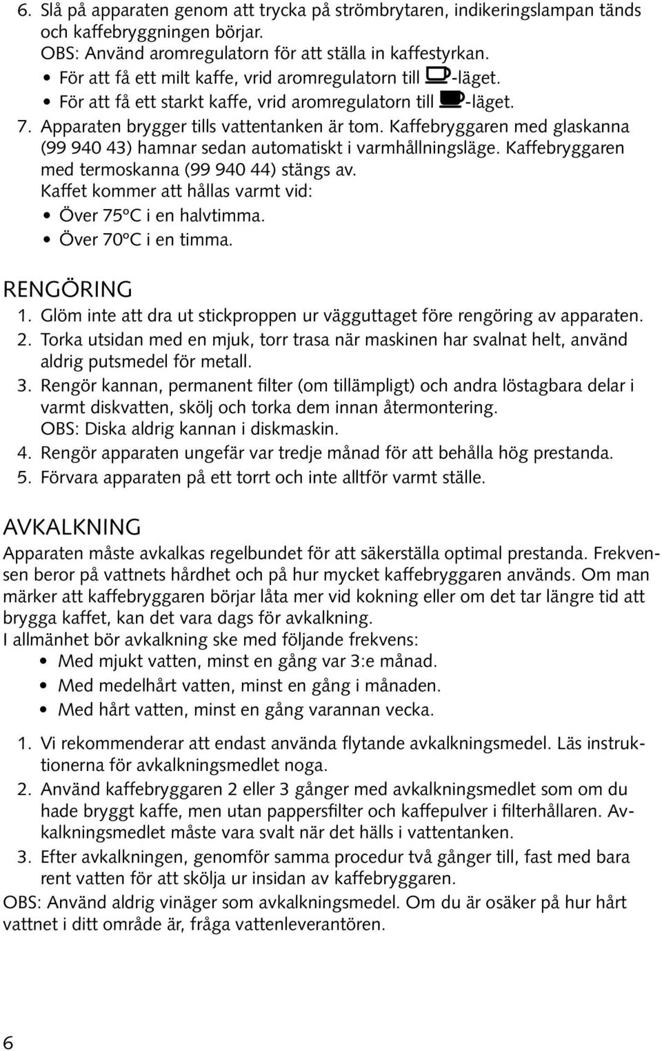 Kaffebryggaren med glaskanna (99 940 43) hamnar sedan automatiskt i varmhållningsläge. Kaffebryggaren med termoskanna (99 940 44) stängs av.