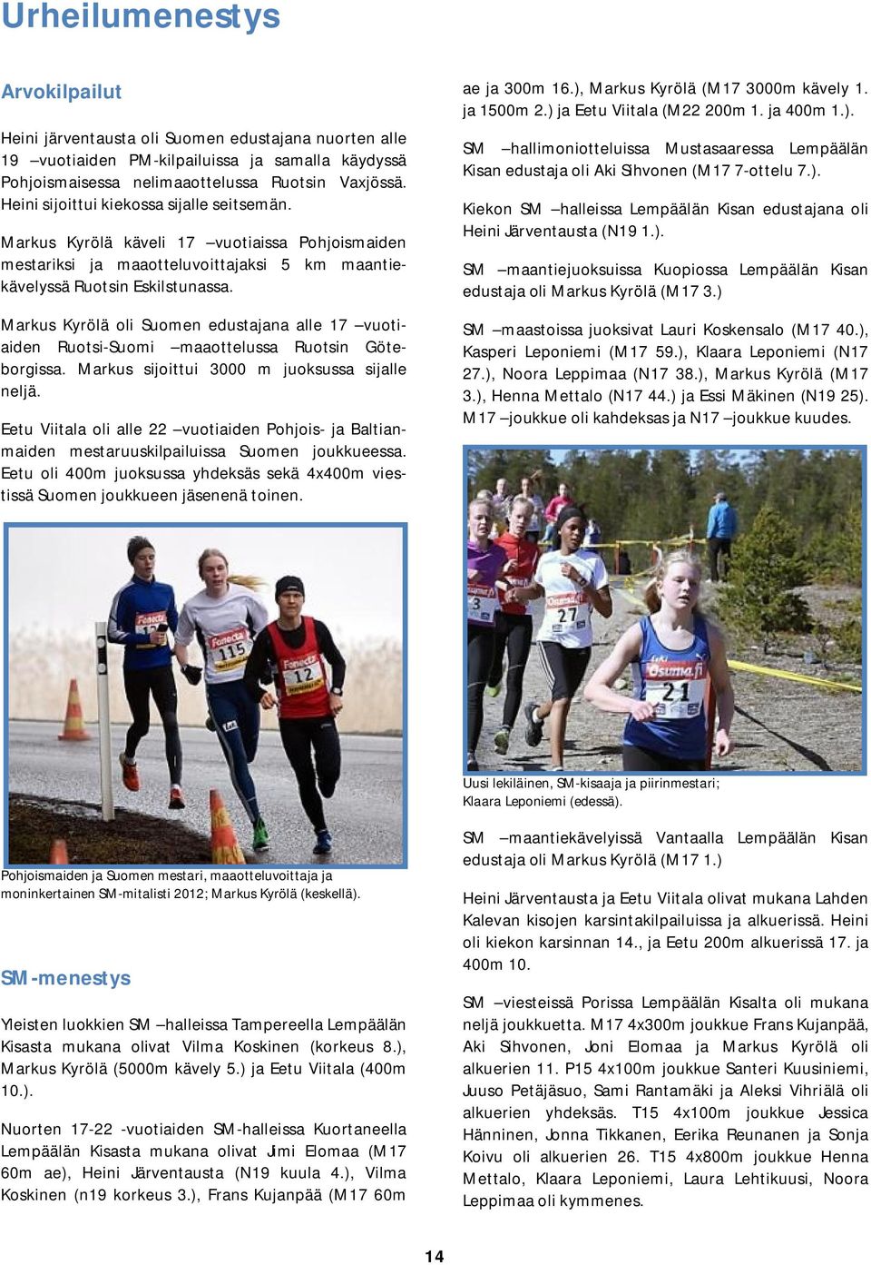 Markus Kyrölä oli Suomen edustajana alle 17 vuotiaiden Ruotsi-Suomi maaottelussa Ruotsin Göteborgissa. Markus sijoittui 3000 m juoksussa sijalle neljä.