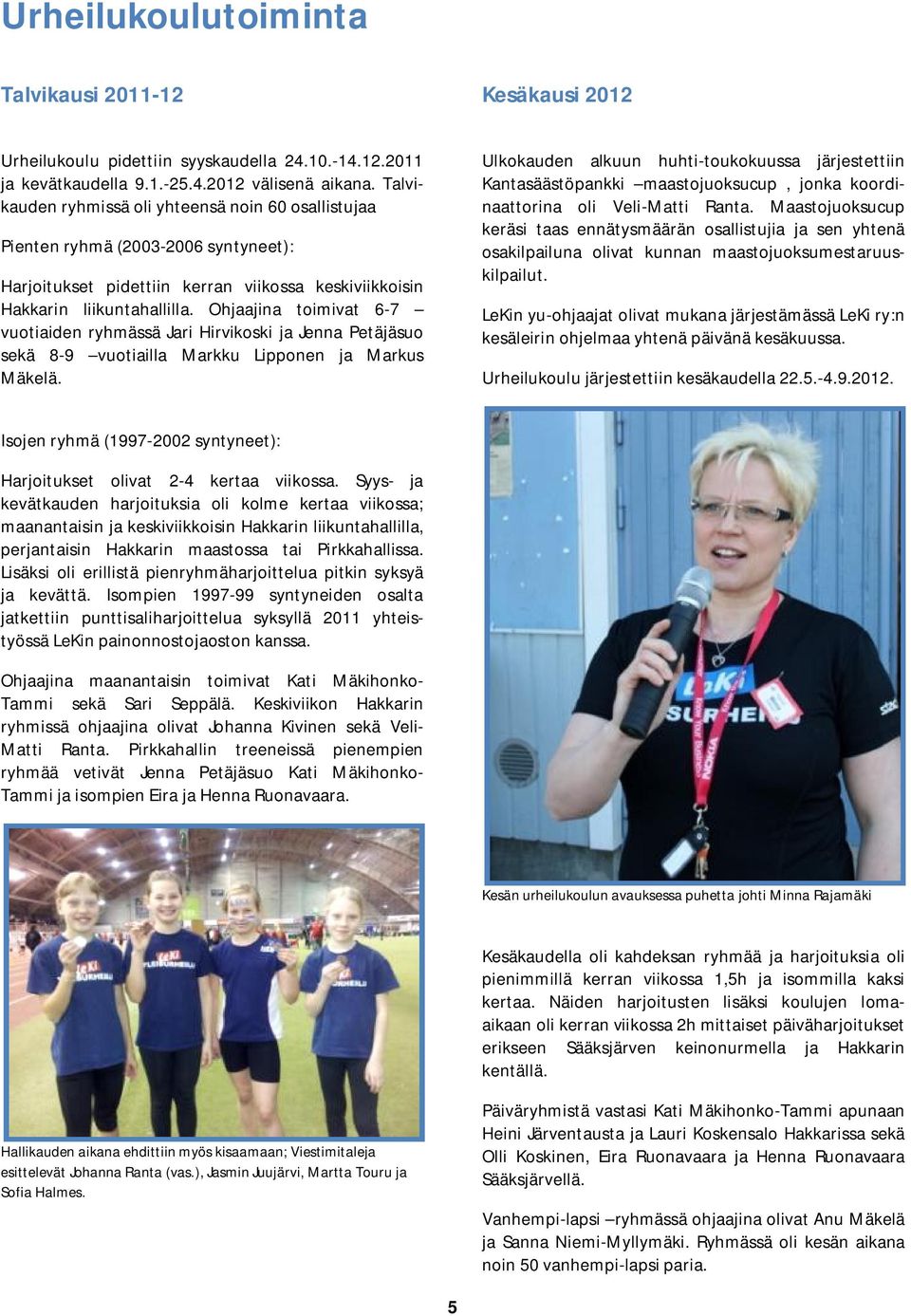Ohjaajina toimivat 6-7 vuotiaiden ryhmässä Jari Hirvikoski ja Jenna Petäjäsuo sekä 8-9 vuotiailla Markku Lipponen ja Markus Mäkelä.