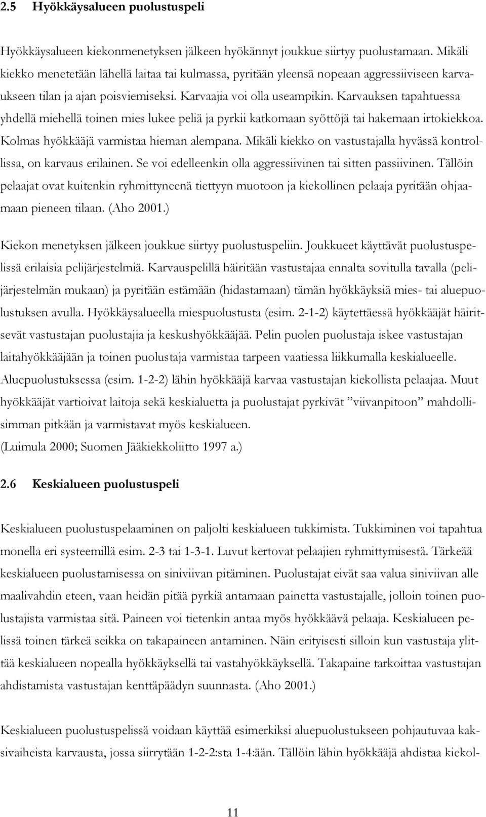 Karvauksen tapahtuessa yhdellä miehellä toinen mies lukee peliä ja pyrkii katkomaan syöttöjä tai hakemaan irtokiekkoa. Kolmas hyökkääjä varmistaa hieman alempana.