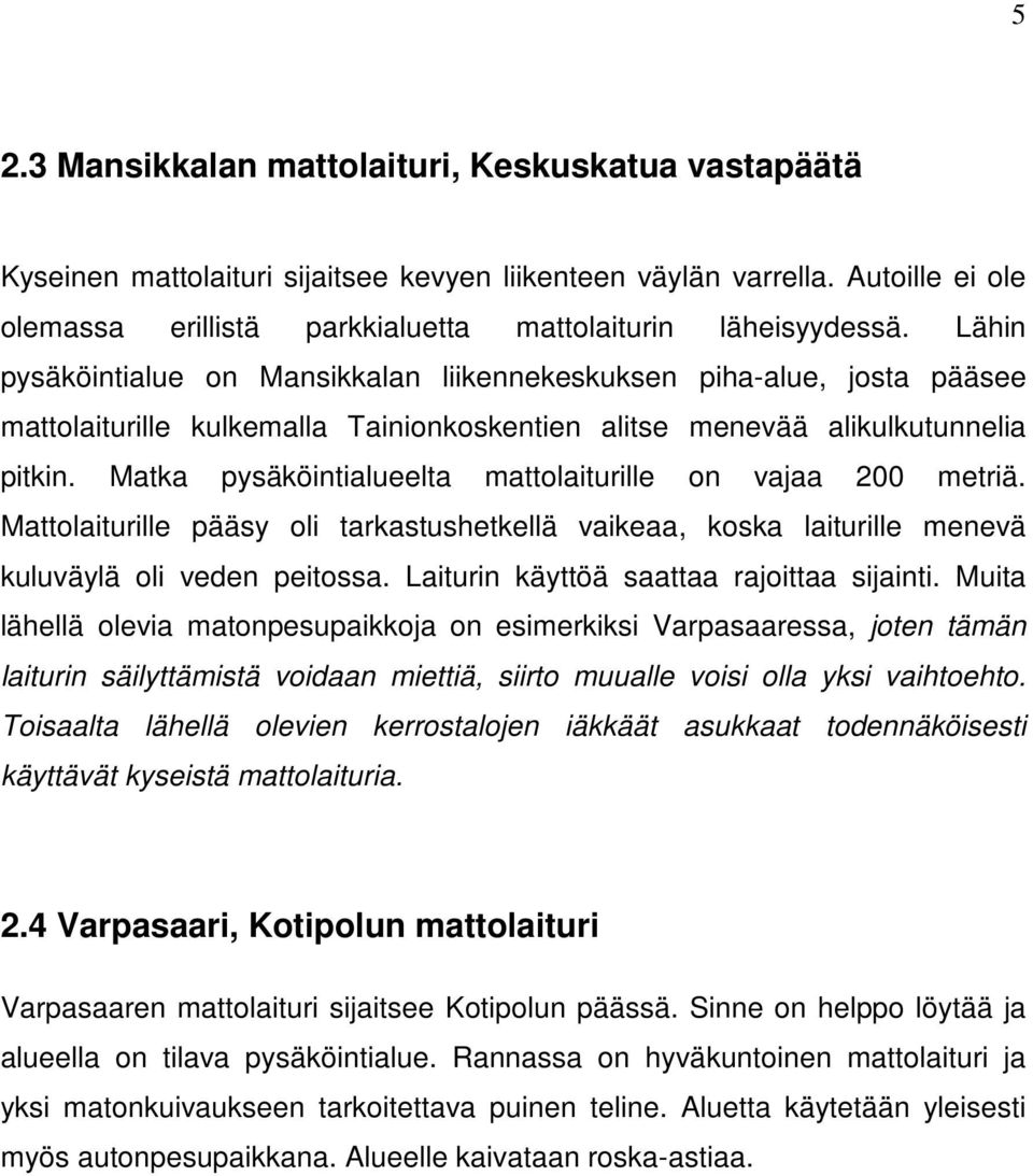 Matka pysäköintialueelta mattolaiturille on vajaa 200 metriä. Mattolaiturille pääsy oli tarkastushetkellä vaikeaa, koska laiturille menevä kuluväylä oli veden peitossa.