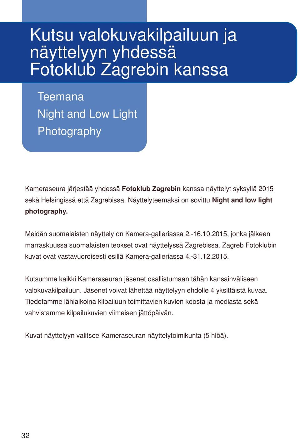 2015, jonka jälkeen marraskuussa suomalaisten teokset ovat näyttelyssä Zagrebissa. Zagreb Fotoklubin kuvat ovat vastavuoroisesti esillä Kamera galleriassa 4. 31.12.2015. Kutsumme kaikki Kameraseuran jäsenet osallistumaan tähän kansainväliseen valokuvakilpailuun.