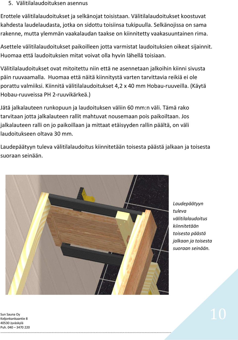 Huomaa että laudoituksien mitat voivat olla hyvin lähellä toisiaan. Välitilalaudoitukset ovat mitoitettu niin että ne asennetaan jalkoihin kiinni sivusta päin ruuvaamalla.