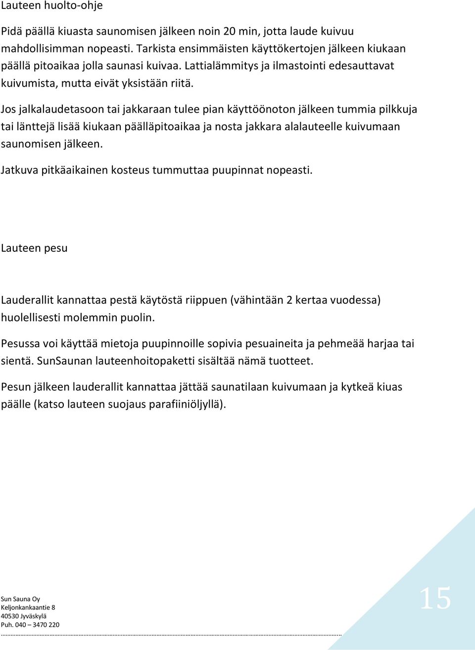 Jos jalkalaudetasoon tai jakkaraan tulee pian käyttöönoton jälkeen tummia pilkkuja tai länttejä lisää kiukaan päälläpitoaikaa ja nosta jakkara alalauteelle kuivumaan saunomisen jälkeen.