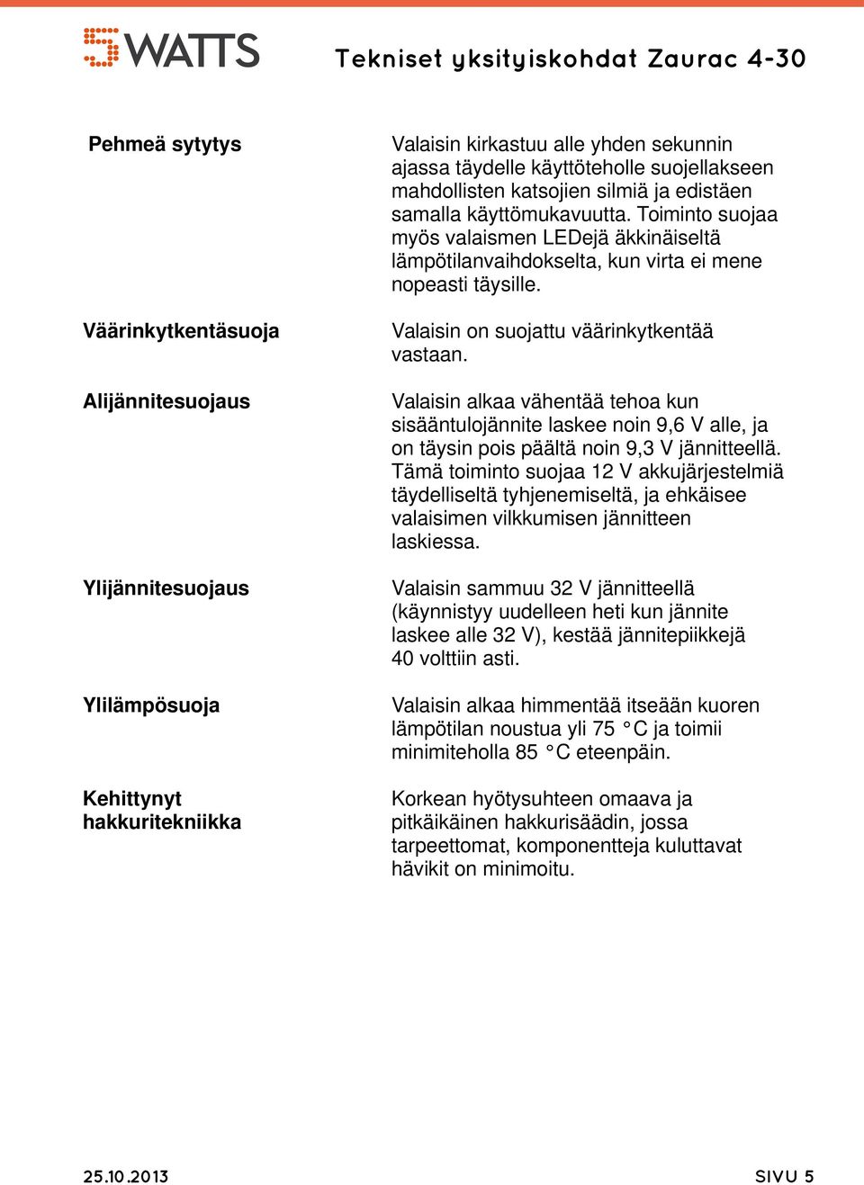 Valaisin on suojattu väärinkytkentää vastaan. Valaisin alkaa vähentää tehoa kun sisääntulojännite laskee noin 9,6 V alle, ja on täysin pois päältä noin 9,3 V jännitteellä.