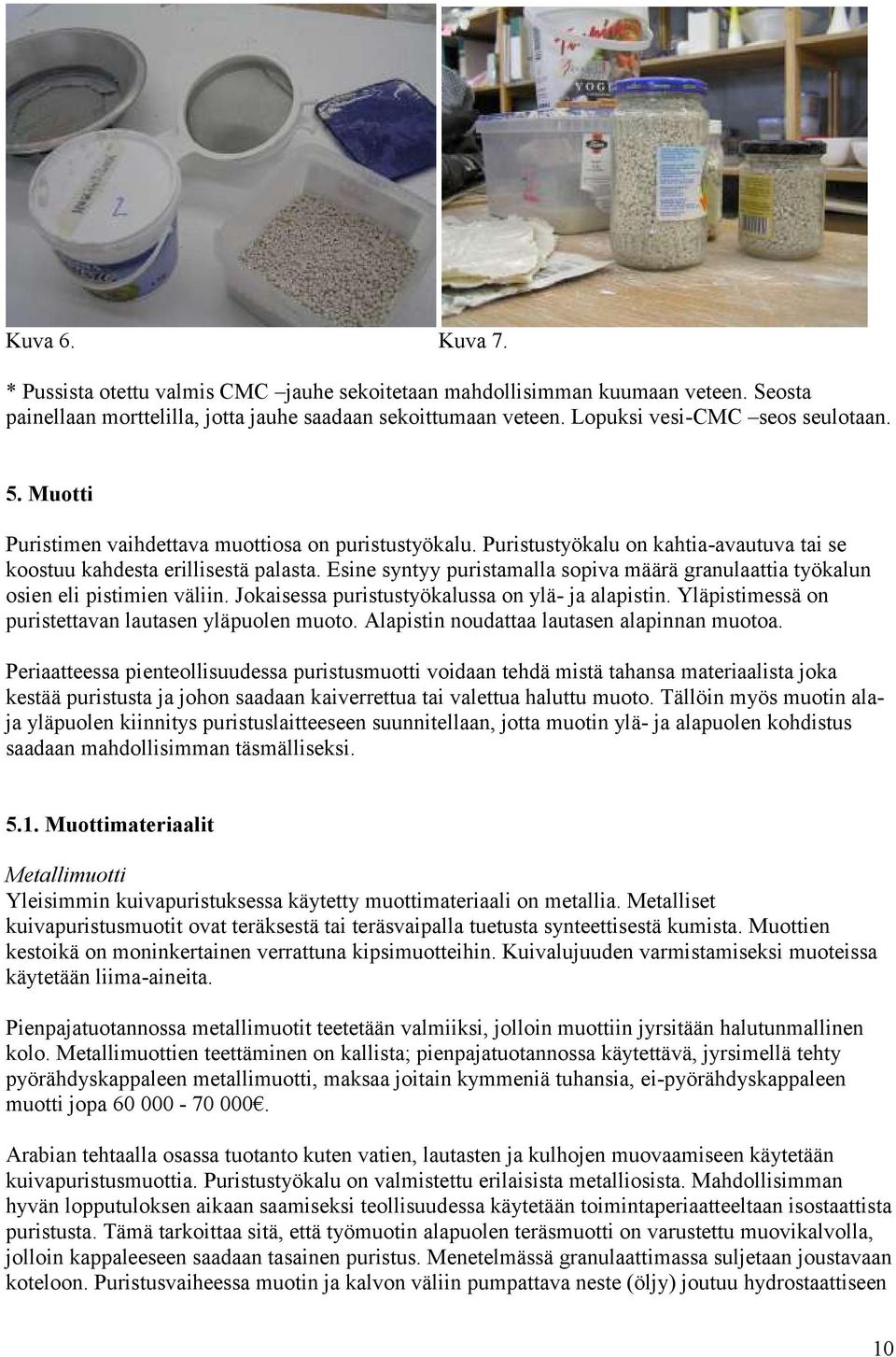 Esine syntyy puristamalla sopiva määrä granulaattia työkalun osien eli pistimien väliin. Jokaisessa puristustyökalussa on ylä- ja alapistin. Yläpistimessä on puristettavan lautasen yläpuolen muoto.