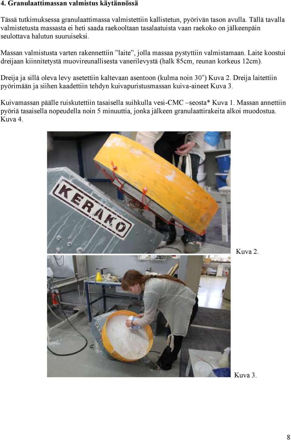 Massan valmistusta varten rakennettiin laite, jolla massaa pystyttiin valmistamaan. Laite koostui dreijaan kiinnitetystä muovireunallisesta vanerilevystä (halk 85cm, reunan korkeus 12cm).