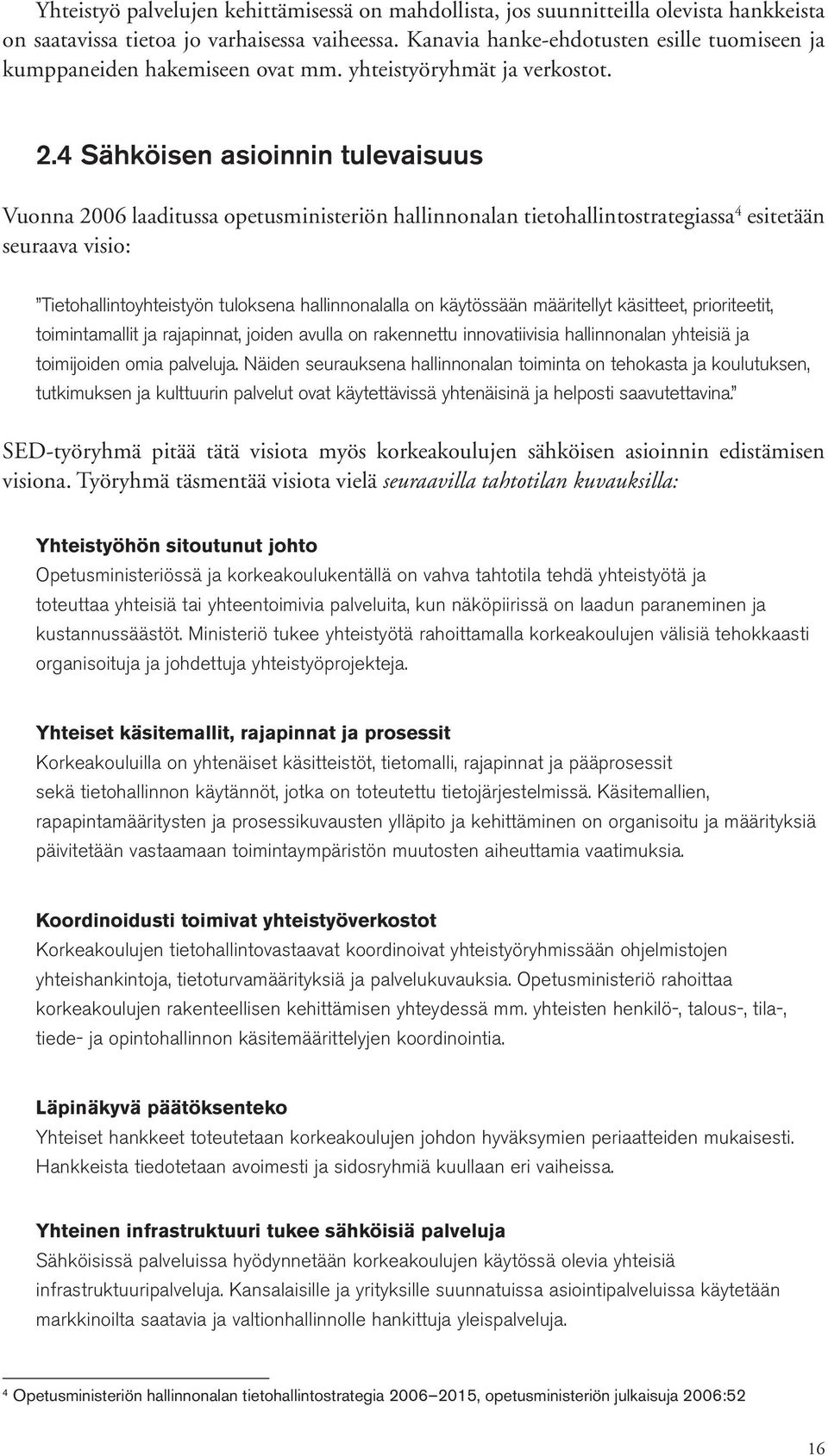 4 Sähköisen asioinnin tulevaisuus Vuonna 2006 laaditussa opetusministeriön hallinnonalan tietohallintostrategiassa 4 esitetään seuraava visio: Tietohallintoyhteistyön tuloksena hallinnonalalla on