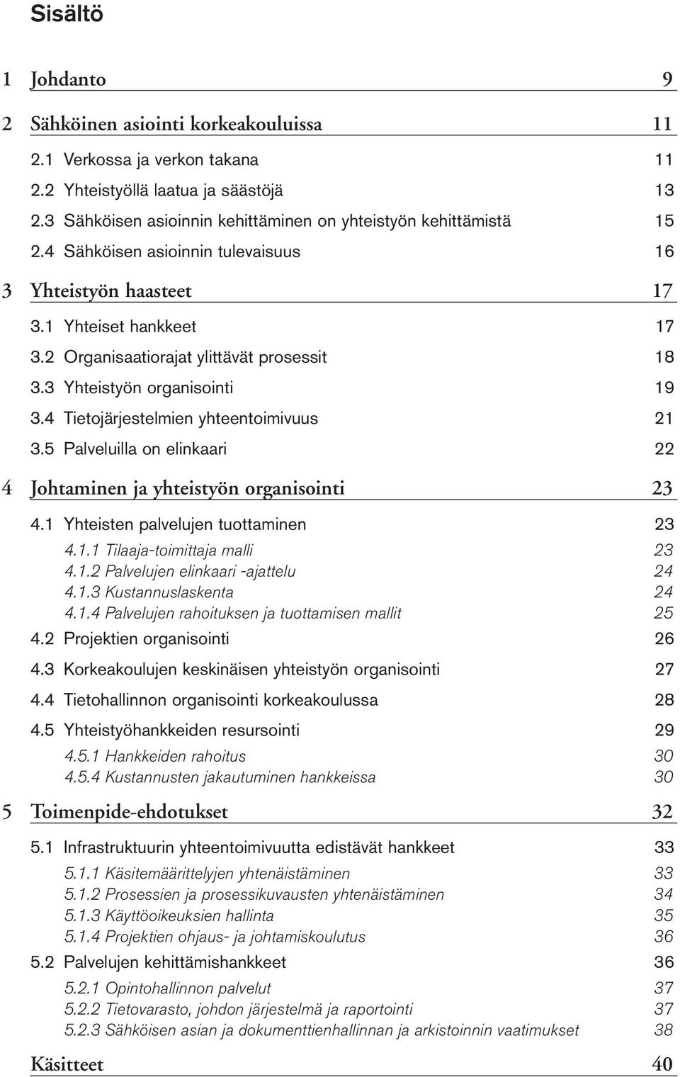 2 Organisaatiorajat ylittävät prosessit 18 3.3 Yhteistyön organisointi 19 3.4 Tietojärjestelmien yhteentoimivuus 21 3.5 Palveluilla on elinkaari 22 4 Johtaminen ja yhteistyön organisointi 23 4.