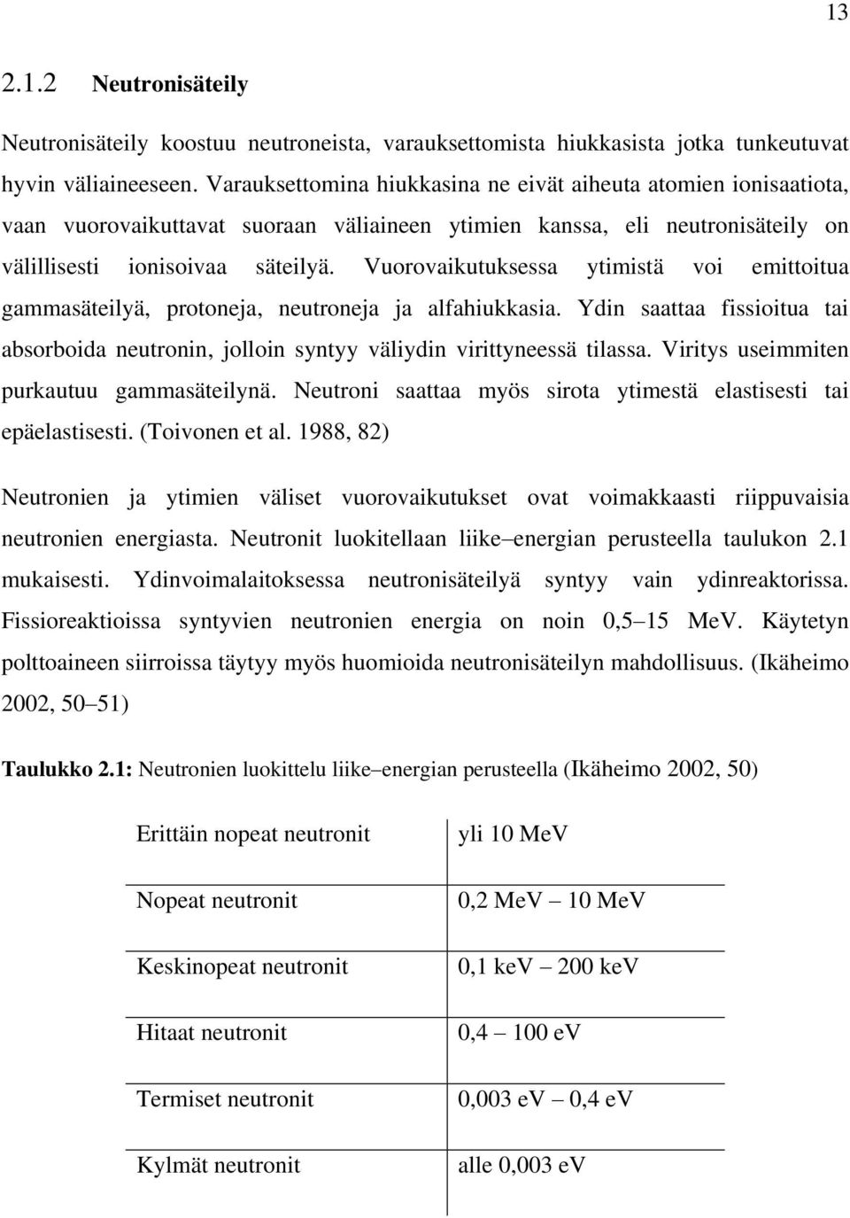 Vuorovaikutuksessa ytimistä voi emittoitua gammasäteilyä, protoneja, neutroneja ja alfahiukkasia. Ydin saattaa fissioitua tai absorboida neutronin, jolloin syntyy väliydin virittyneessä tilassa.