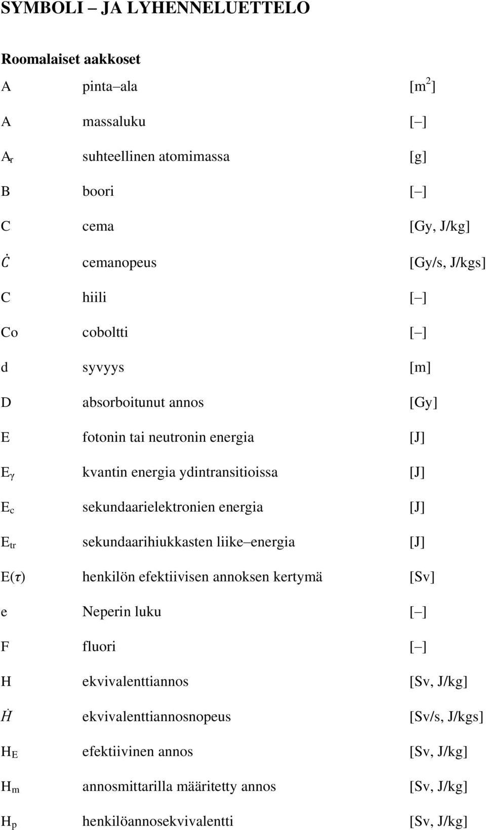 sekundaarielektronien energia [J] E tr sekundaarihiukkasten liike energia [J] E(τ) henkilön efektiivisen annoksen kertymä [Sv] e Neperin luku [ ] F fluori [ ] H