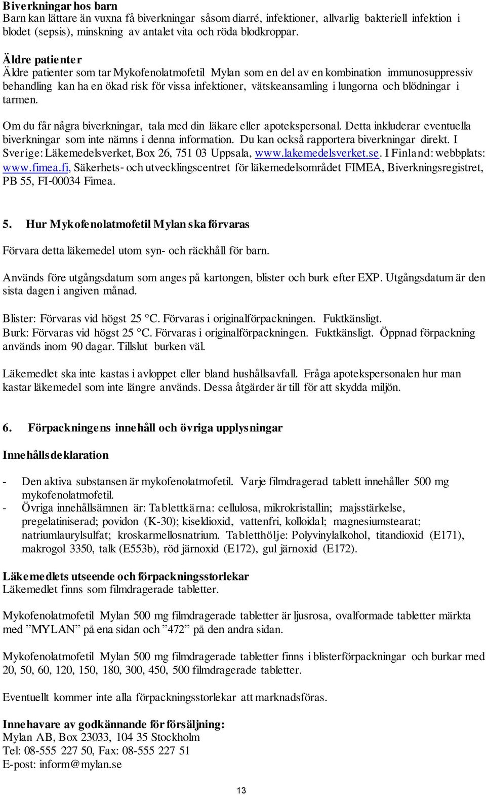blödningar i tarmen. Om du får några biverkningar, tala med din läkare eller apotekspersonal. Detta inkluderar eventuella biverkningar som inte nämns i denna information.