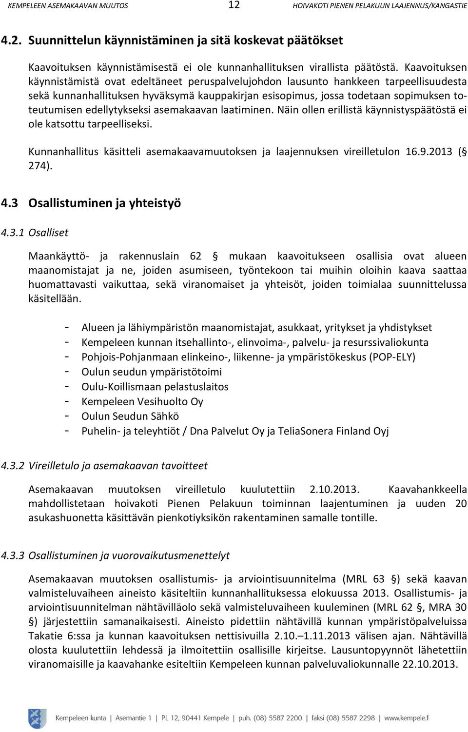 Kaavoituksen käynnistämistä ovat edeltäneet peruspalvelujohdon lausunto hankkeen tarpeellisuudesta sekä kunnanhallituksen hyväksymä kauppakirjan esisopimus, jossa todetaan sopimuksen toteutumisen