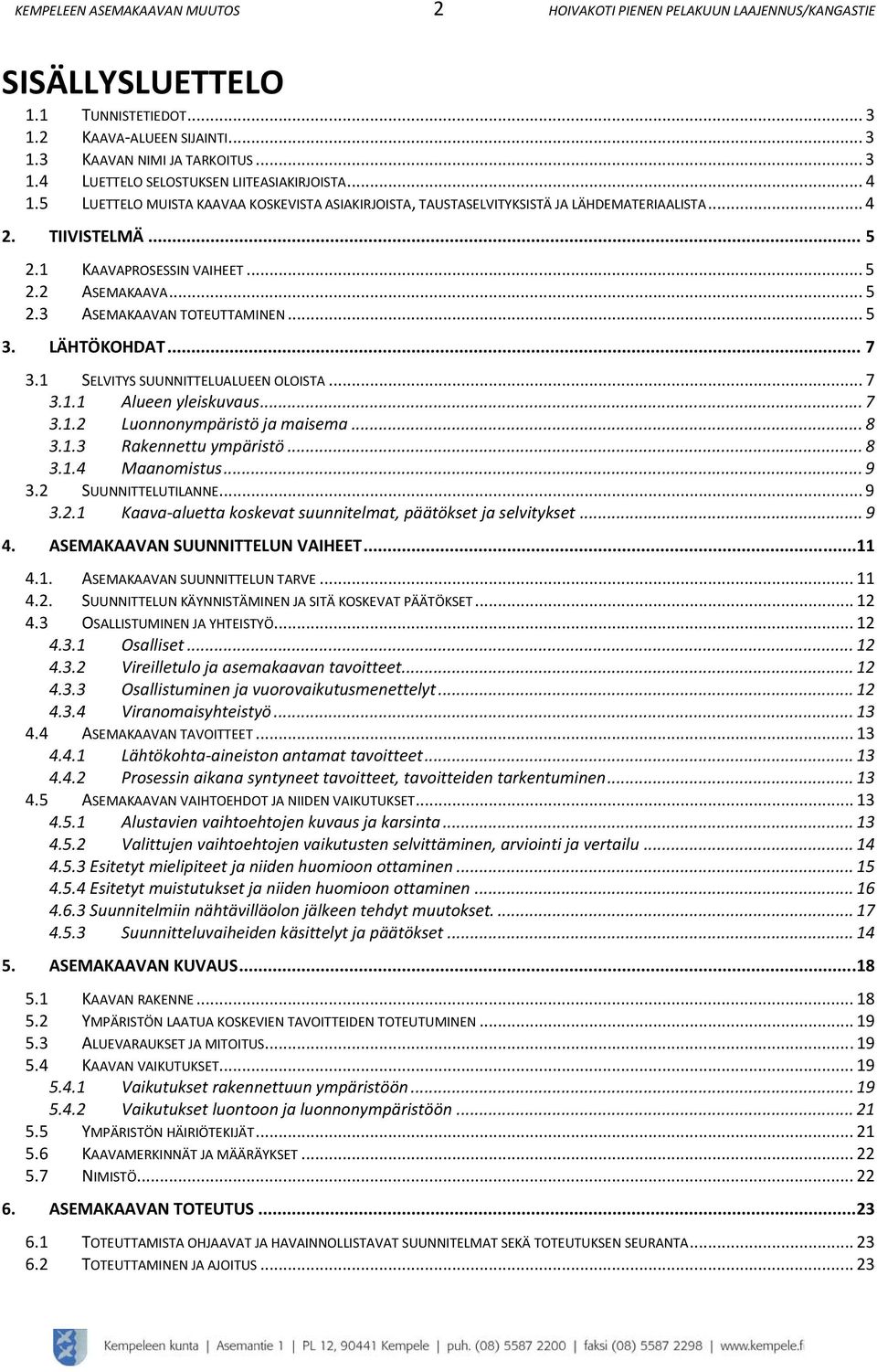 ... ASEMAKAAVAN TOTEUTTAMINEN.... LÄHTÖKOHDAT... 7. SELVITYS SUUNNITTELUALUEEN OLOISTA... 7.. Alueen yleiskuvaus... 7.. Luonnonympäristö ja maisema... 8.. Rakennettu ympäristö... 8.. Maanomistus... 9.