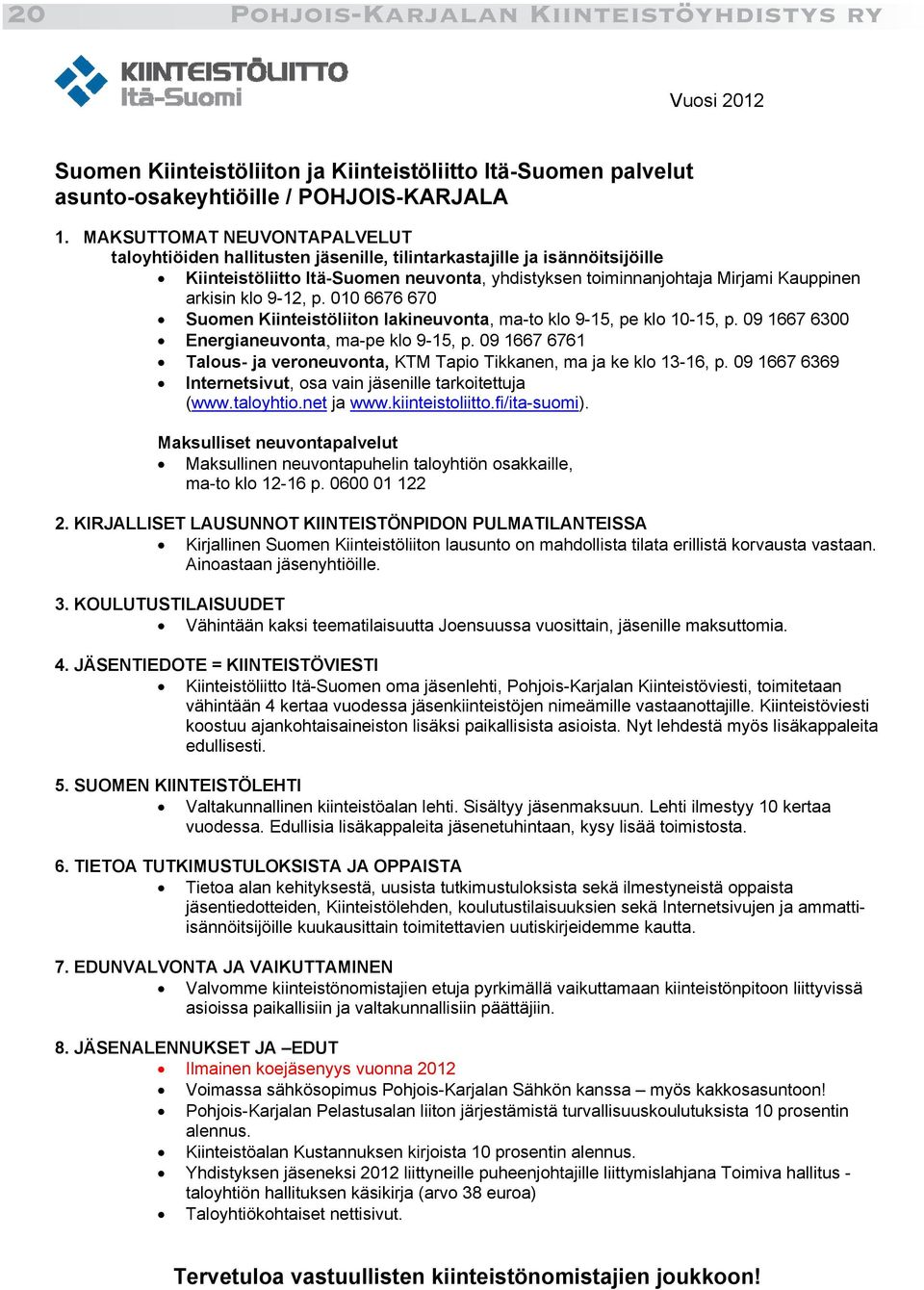 klo 9-12, p. 010 6676 670 Suomen Kiinteistöliiton lakineuvonta, ma-to klo 9-15, pe klo 10-15, p. 09 1667 6300 Energianeuvonta, ma-pe klo 9-15, p.