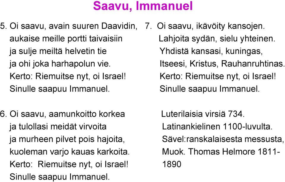 Kerto: Riemuitse nyt, oi Israel! Sinulle saapuu Immanuel. Sinulle saapuu Immanuel. 6. Oi saavu, aamunkoitto korkea Luterilaisia virsiä 734.