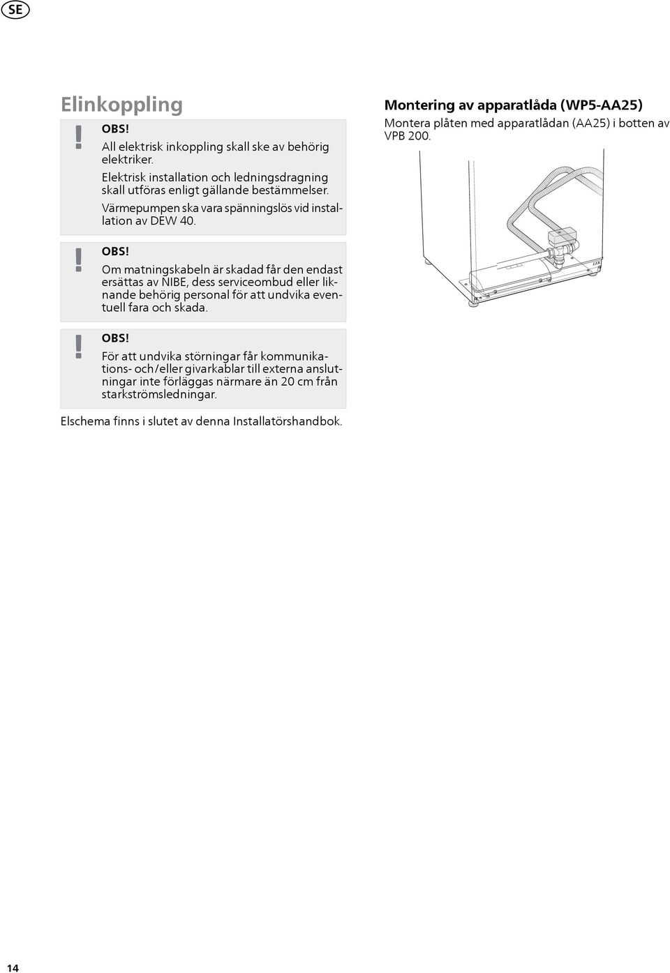 Om matningskabeln är skadad får den endast ersättas av NIBE, dess serviceombud eller liknande behörig personal för att undvika eventuell fara och skada.