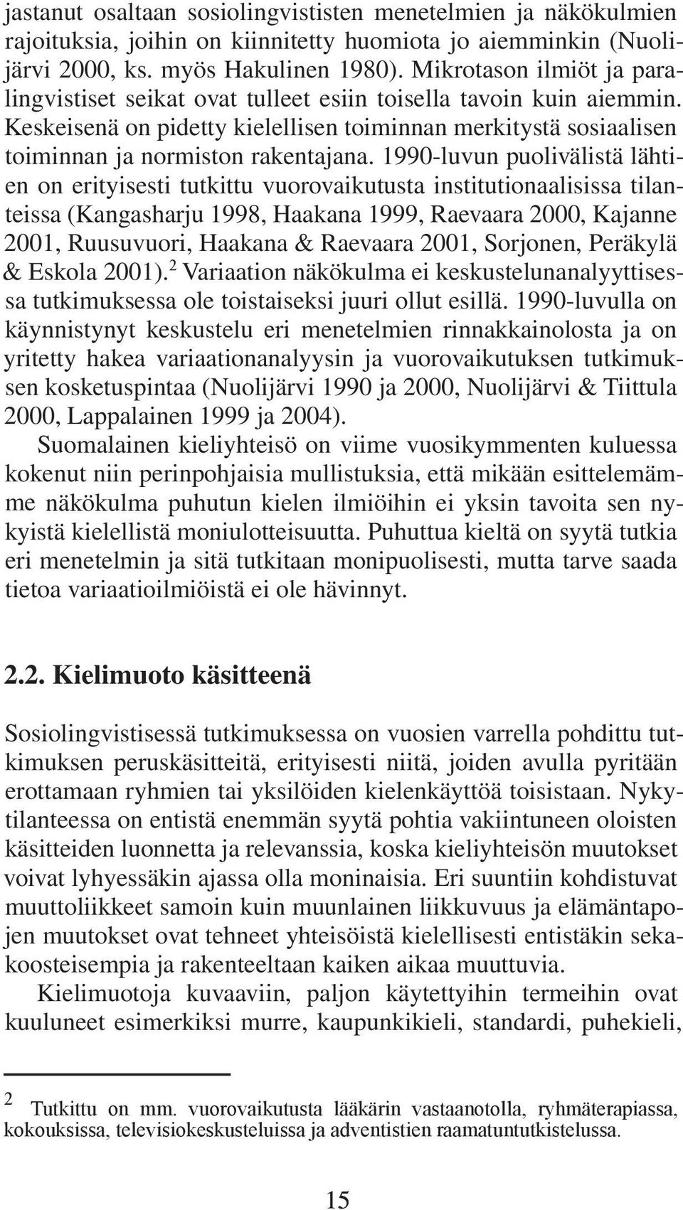 1990-luvun puolivälistä lähtien on erityisesti tutkittu vuorovaikutusta institutionaalisissa tilanteissa (Kangasharju 1998, Haakana 1999, Raevaara 2000, Kajanne 2001, Ruusuvuori, Haakana & Raevaara