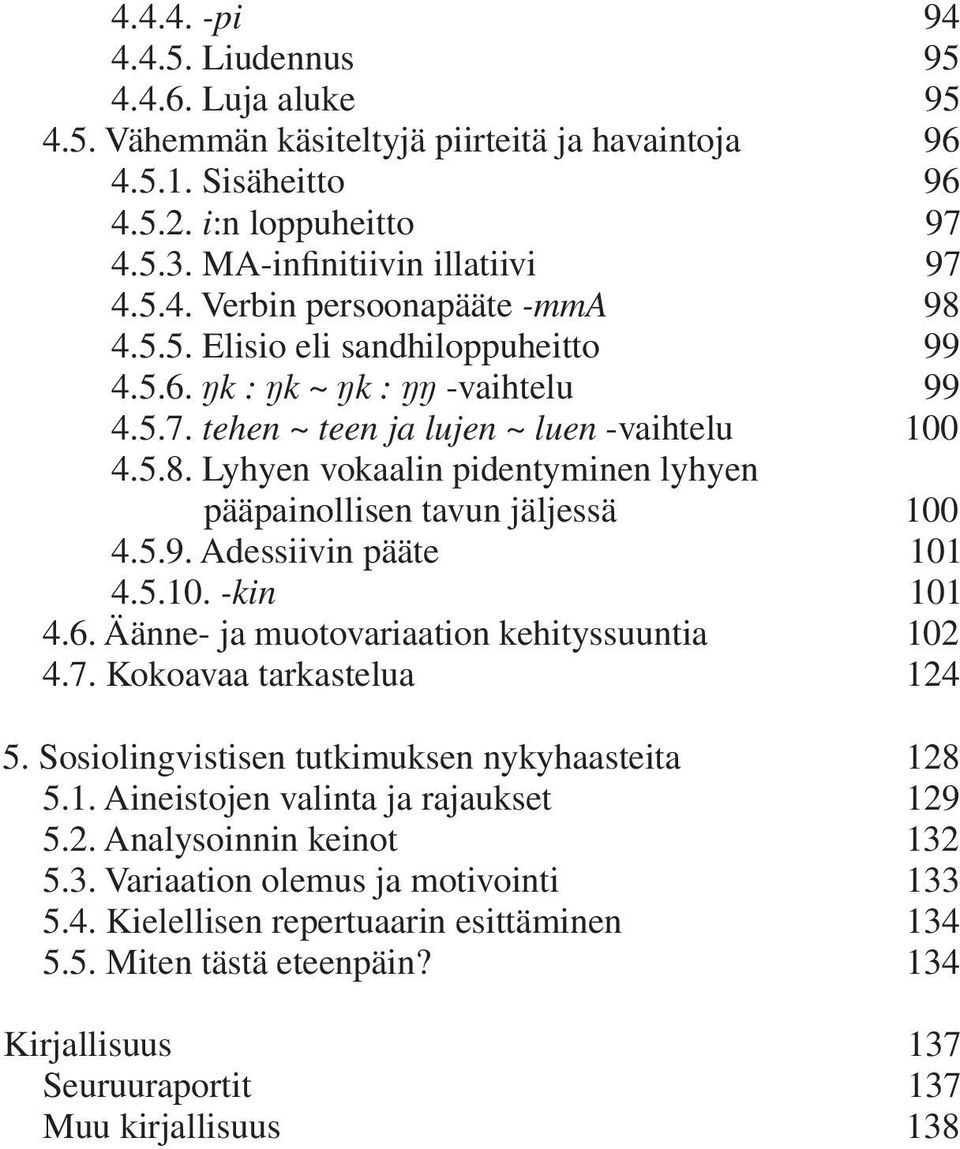 Lyhyen vokaalin pidentyminen lyhyen pääpainollisen tavun jäljessä 100 4.5.9. Adessiivin pääte 101 4.5.10. -kin 101 4.6. Äänne- ja muotovariaation kehityssuuntia 102 4.7. Kokoavaa tarkastelua 124 5.