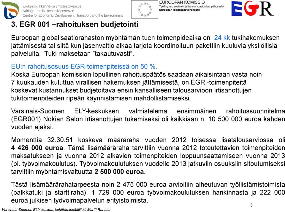 Koska Euroopan komission lopullinen rahoituspäätös saadaan aikaisintaan vasta noin 7 kuukauden kuluttua virallisen hakemuksen jättämisestä, on EGR -toimenpiteitä koskevat kustannukset budjetoitava