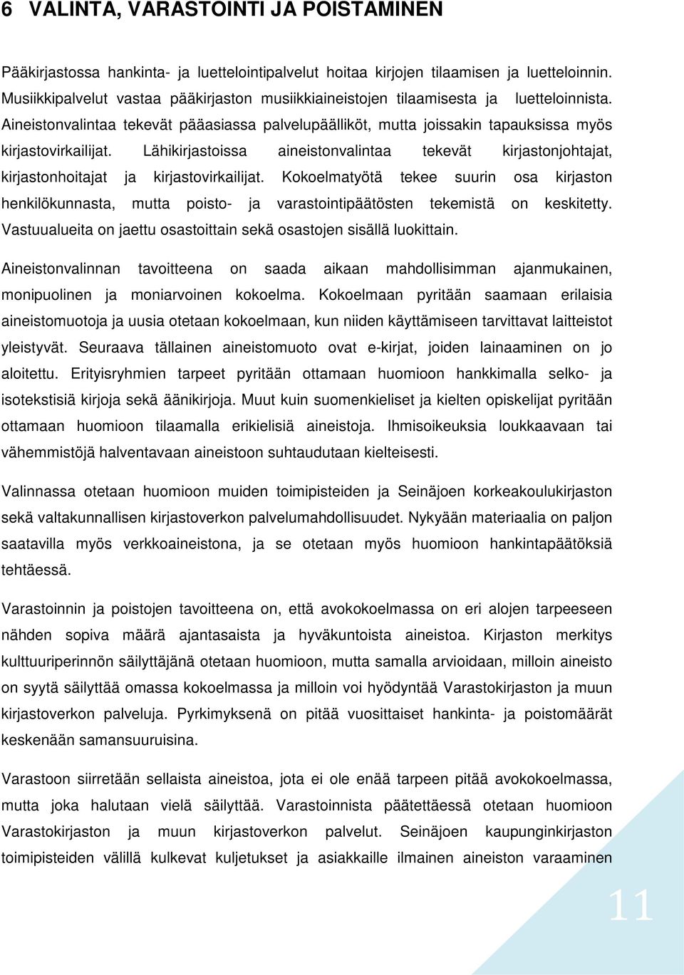 Lähikirjastoissa aineistonvalintaa tekevät kirjastonjohtajat, kirjastonhoitajat ja kirjastovirkailijat.