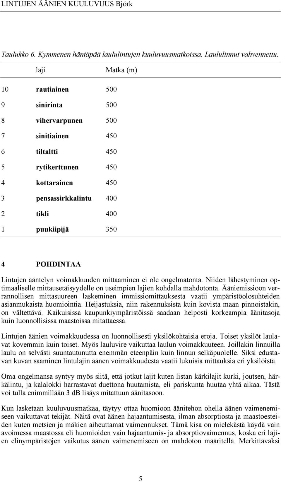 POHDINTAA Lintujen ääntelyn voimakkuuden mittaaminen ei ole ongelmatonta. Niiden lähestyminen optimaaliselle mittausetäisyydelle on useimpien lajien kohdalla mahdotonta.