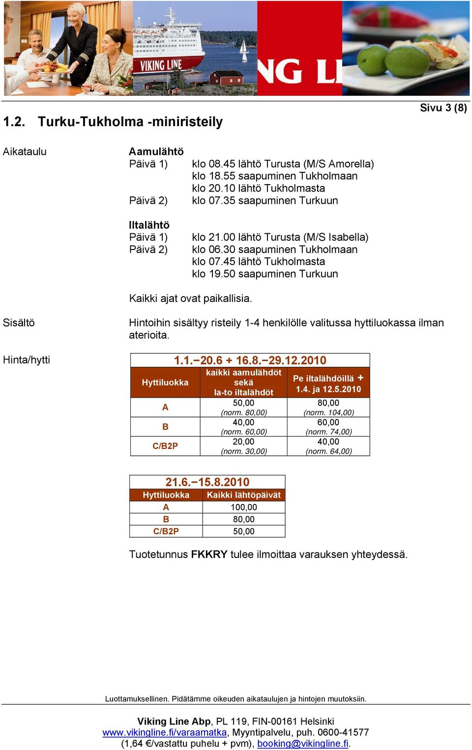 50 saapuminen Turkuun Kaikki ajat ovat paikallisia. Hinta/hytti Hintoihin sisältyy risteily 1-4 henkilölle valitussa hyttiluokassa ilman aterioita. Hyttiluokka A B C/B2P 1.1. 20.6 + 16.8. 29.12.