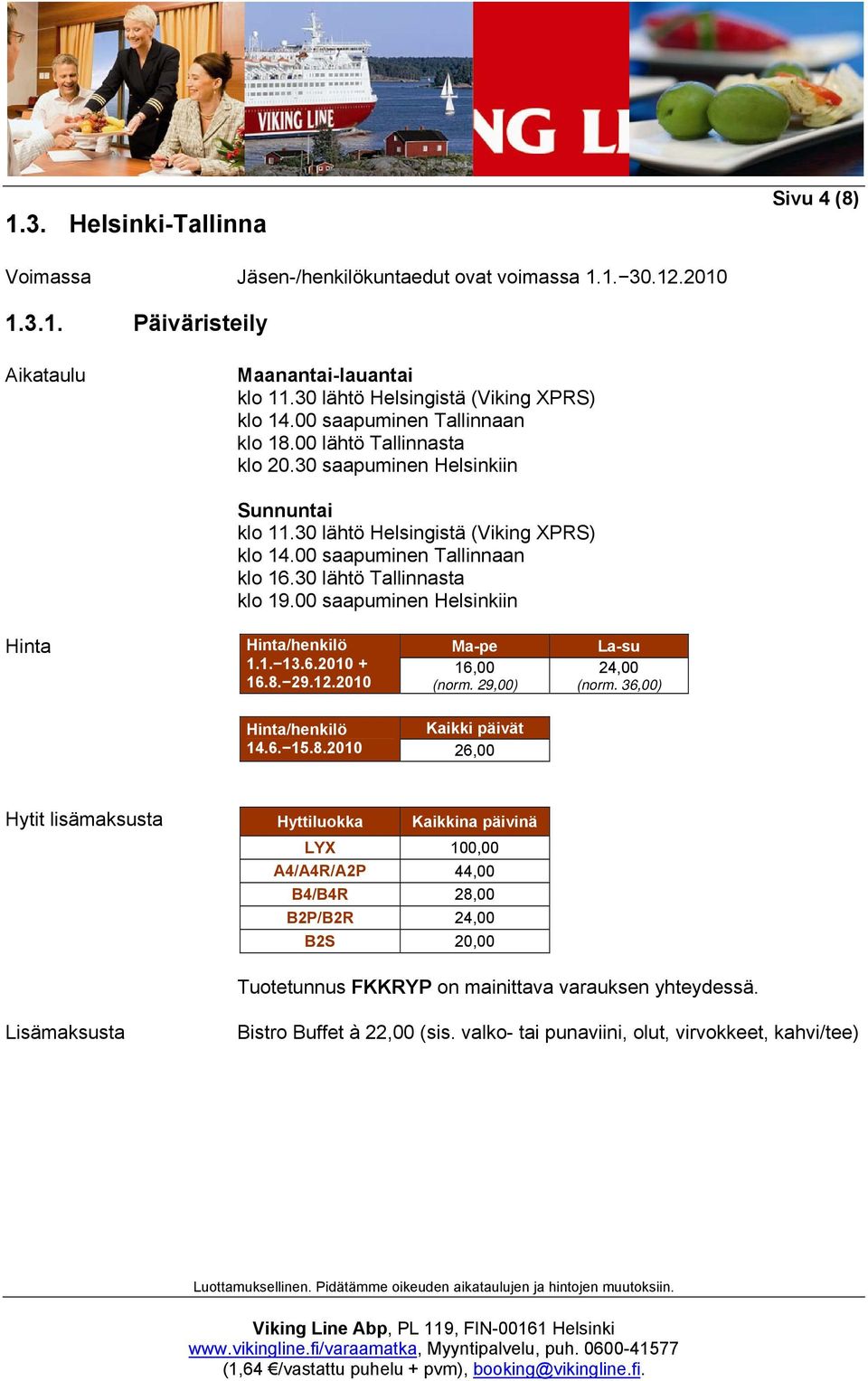 30 lähtö Tallinnasta klo 19.00 saapuminen Helsinkiin Hinta Hinta/henkilö Ma-pe La-su 1.1. 13.6.2010 + 16,00 24,00 16.8.