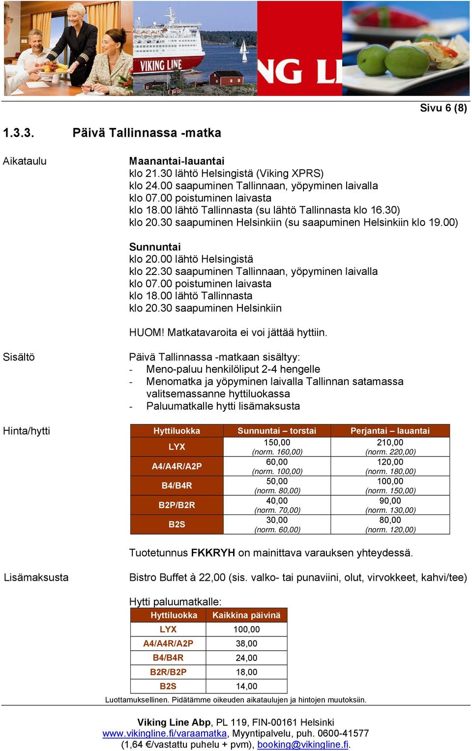 30 saapuminen Tallinnaan, yöpyminen laivalla klo 07.00 poistuminen laivasta klo 18.00 lähtö Tallinnasta klo 20.30 saapuminen Helsinkiin HUOM! Matkatavaroita ei voi jättää hyttiin.