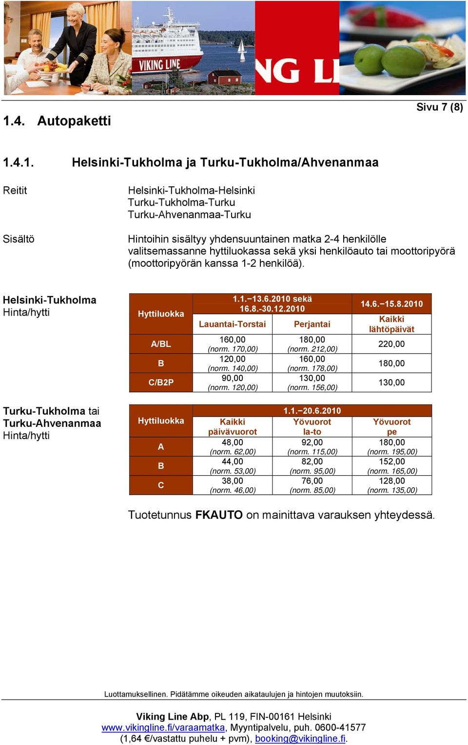 Helsinki-Tukholma Hinta/hytti Hyttiluokka A/BL B C/B2P Lauantai-Torstai 160,00 (norm. 170,00) 120,00 (norm. 140,00) 90,00 (norm. 120,00) 1.1. 13.6.2010 sekä 16.8.-30.12.2010 Perjantai 180,00 (norm.