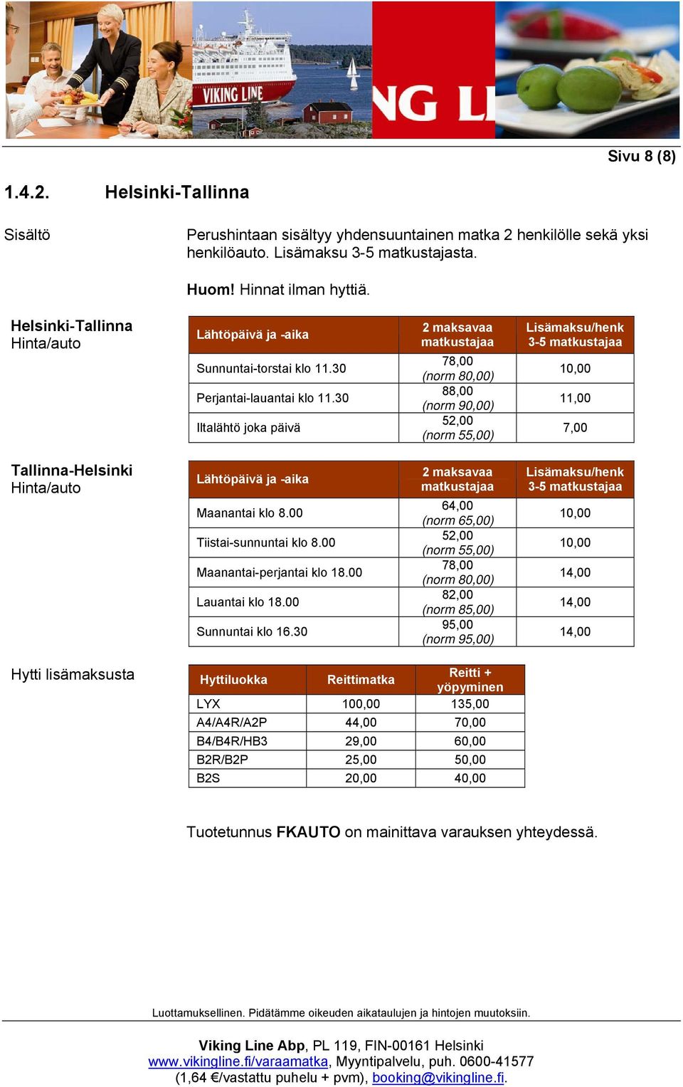 30 Iltalähtö joka päivä 2 maksavaa matkustajaa 78,00 (norm 80,00) 88,00 (norm 90,00) 52,00 (norm 55,00) Lisämaksu/henk 3-5 matkustajaa 10,00 11,00 7,00 Tallinna-Helsinki Hinta/auto Lähtöpäivä ja