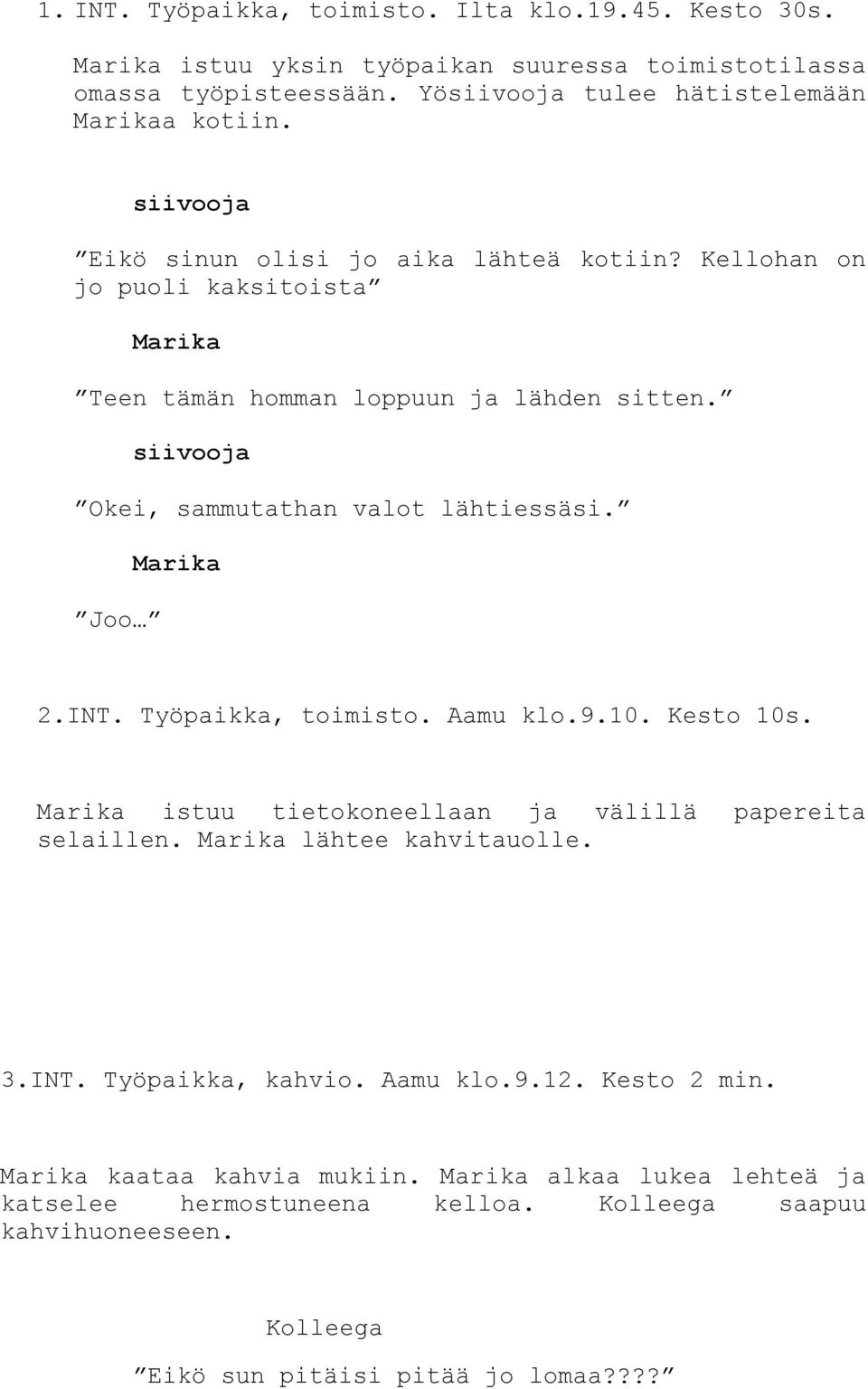 siivooja Okei, sammutathan valot lähtiessäsi. Joo 2.INT. Työpaikka, toimisto. Aamu klo.9.10. Kesto 10s. istuu tietokoneellaan ja välillä papereita selaillen.