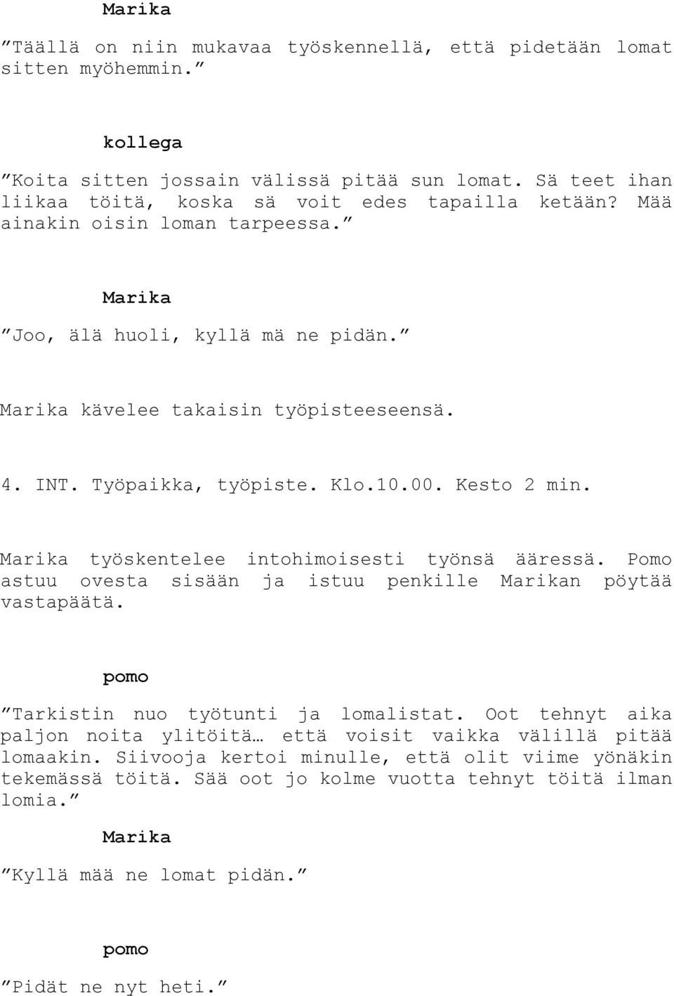 Työpaikka, työpiste. Klo.10.00. Kesto 2 min. työskentelee intohimoisesti työnsä ääressä. Pomo astuu ovesta sisään ja istuu penkille n pöytää vastapäätä.