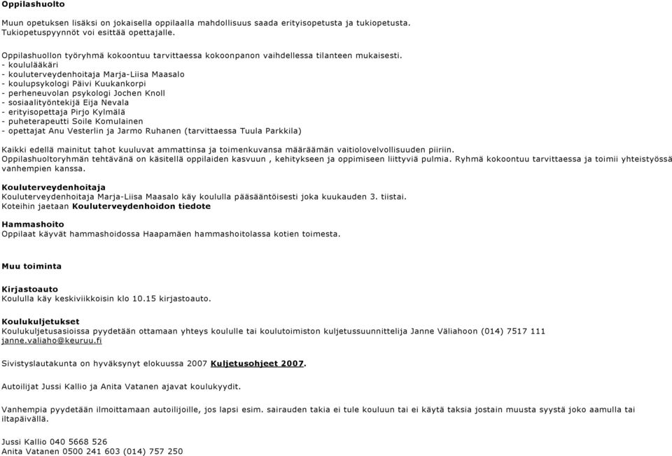 - koululääkäri - kouluterveydenhoitaja Marja-Liisa Maasalo - koulupsykologi Päivi Kuukankorpi - perheneuvolan psykologi Jochen Knoll - sosiaalityöntekijä Eija Nevala - erityisopettaja Pirjo Kylmälä -