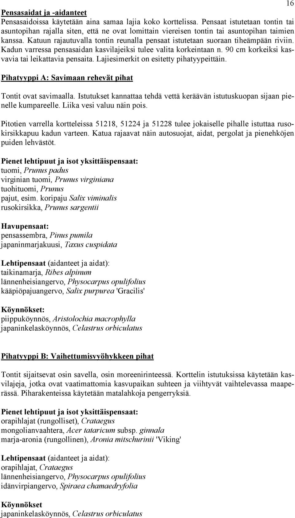 Katuun rajautuvalla tontin reunalla pensaat istutetaan suoraan tiheämpään riviin. Kadun varressa pensasaidan kasvilajeiksi tulee valita korkeintaan n.