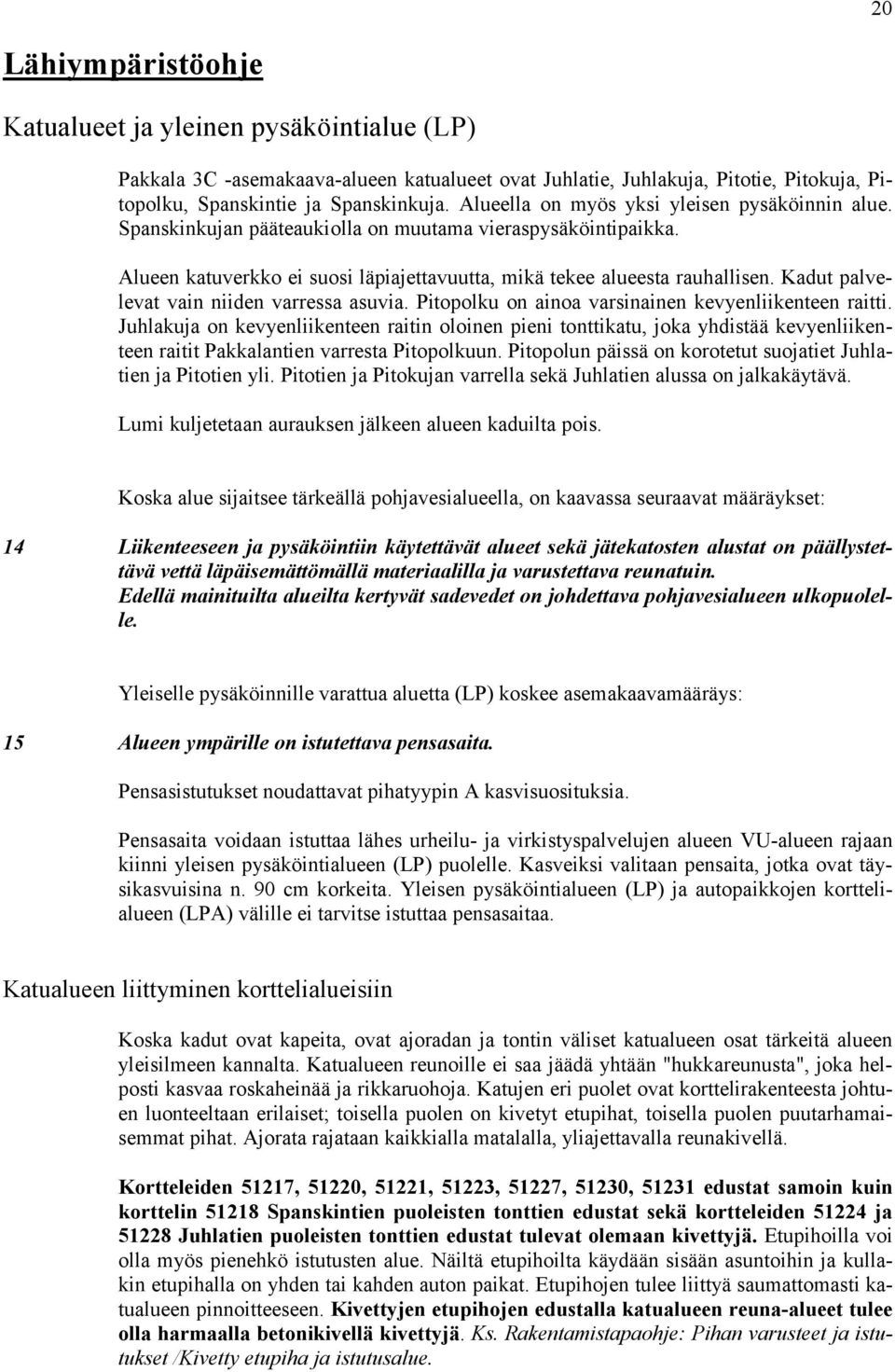 Kadut palvelevat vain niiden varressa asuvia. Pitopolku on ainoa varsinainen kevyenliikenteen raitti.