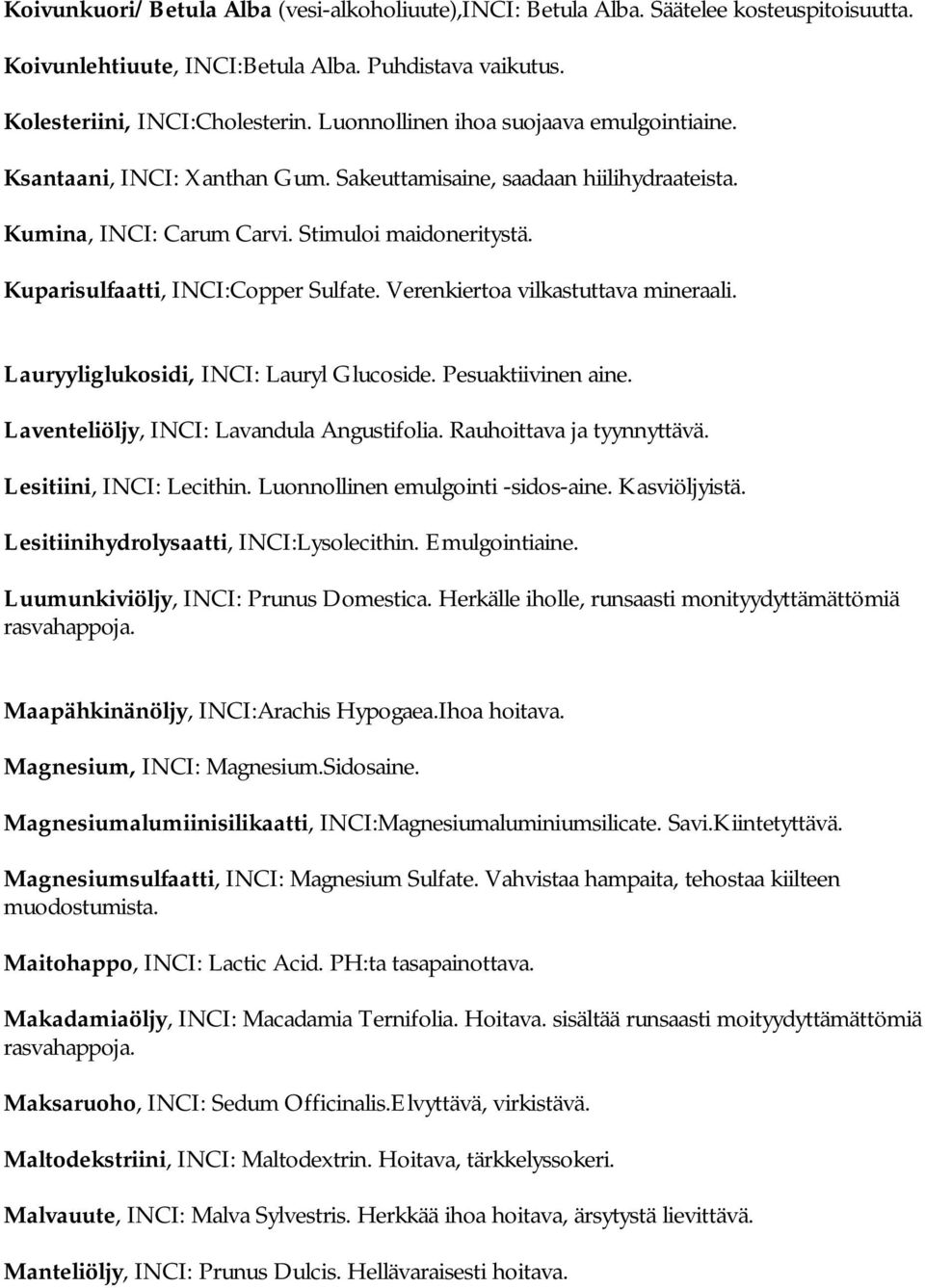 Kuparisulfaatti, INCI:Copper Sulfate. Verenkiertoa vilkastuttava mineraali. Lauryyliglukosidi, INCI: Lauryl Glucoside. Pesuaktiivinen aine. Laventeliöljy, INCI: Lavandula Angustifolia.