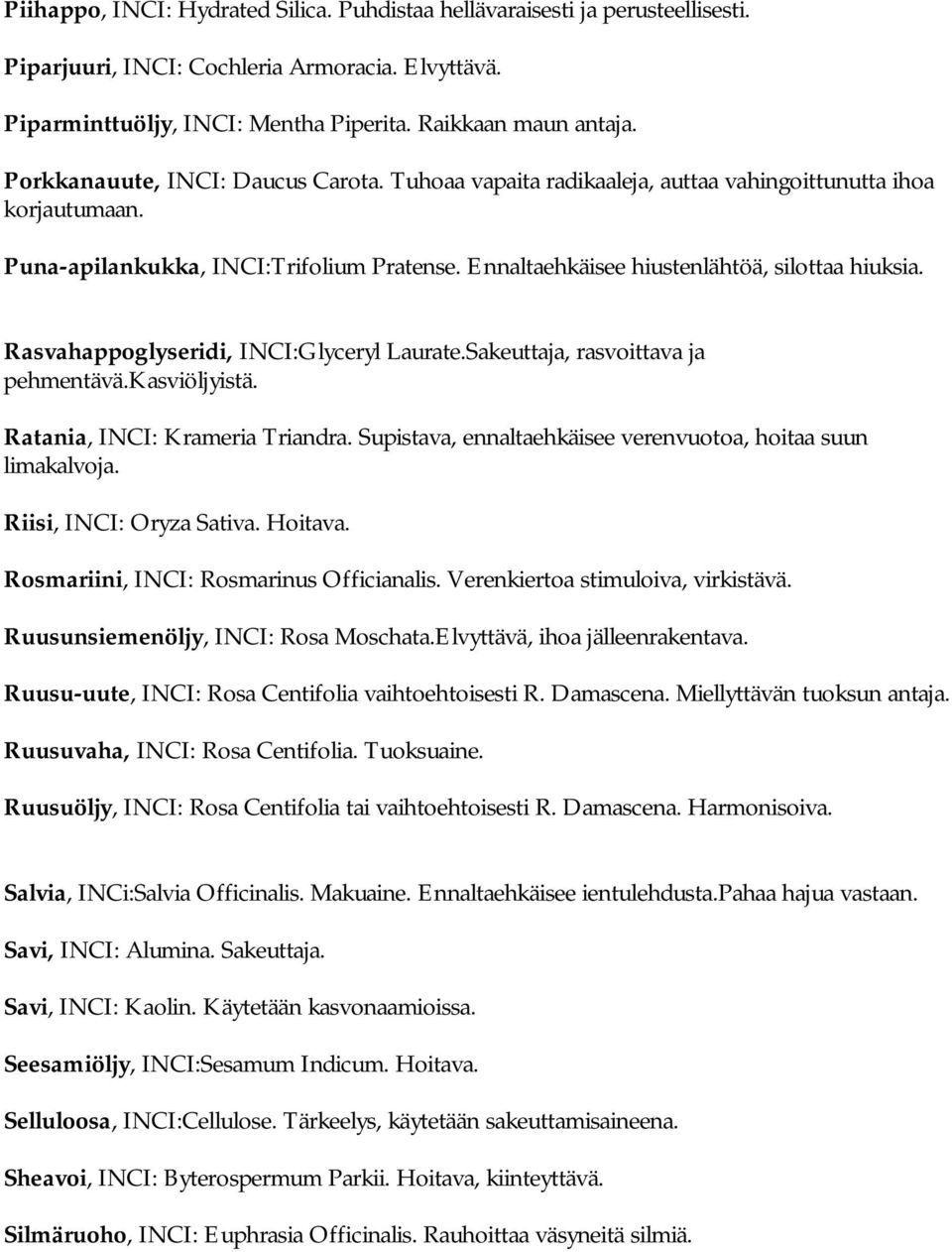 Rasvahappoglyseridi, INCI:Glyceryl Laurate.Sakeuttaja, rasvoittava ja pehmentävä.kasviöljyistä. Ratania, INCI: Krameria Triandra. Supistava, ennaltaehkäisee verenvuotoa, hoitaa suun limakalvoja.