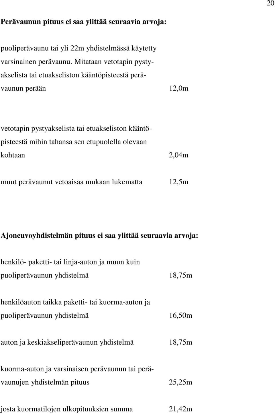 kohtaan 2,04m muut perävaunut vetoaisaa mukaan lukematta 12,5m Ajoneuvoyhdistelmän pituus ei saa ylittää seuraavia arvoja: henkilö- paketti- tai linja-auton ja muun kuin puoliperävaunun yhdistelmä