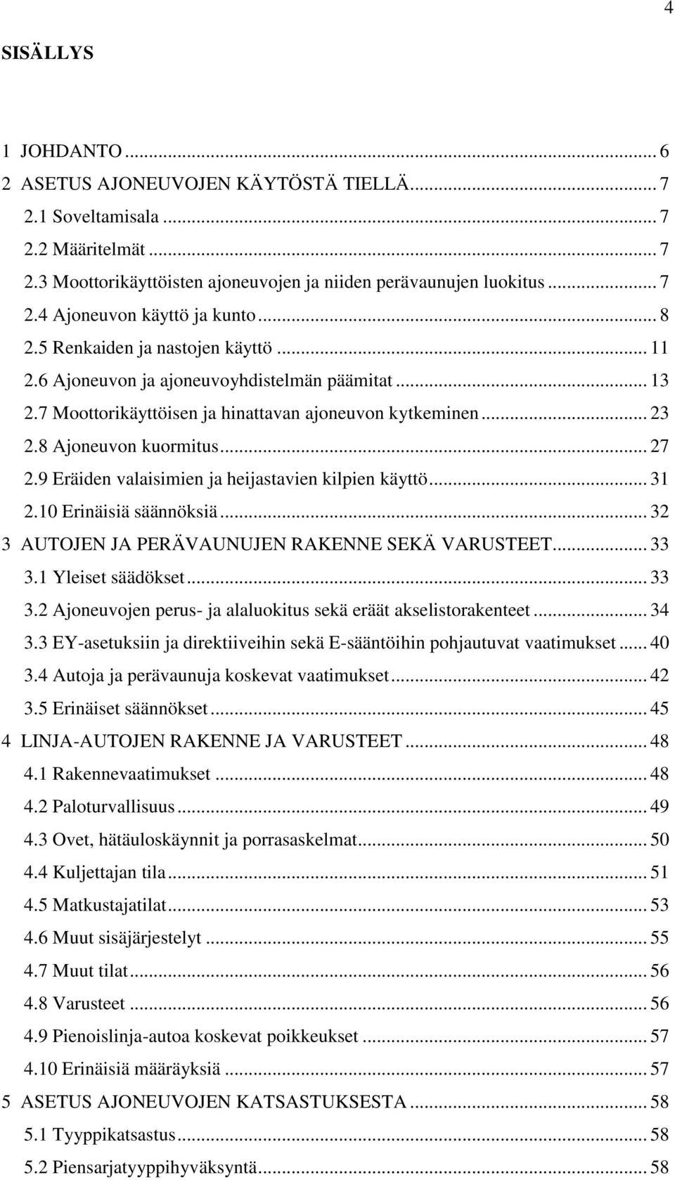 9 Eräiden valaisimien ja heijastavien kilpien käyttö... 31 2.10 Erinäisiä säännöksiä... 32 3 AUTOJEN JA PERÄVAUNUJEN RAKENNE SEKÄ VARUSTEET... 33 3.