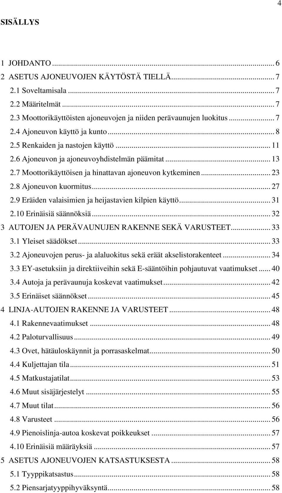 9 Eräiden valaisimien ja heijastavien kilpien käyttö... 31 2.10 Erinäisiä säännöksiä... 32 3 AUTOJEN JA PERÄVAUNUJEN RAKENNE SEKÄ VARUSTEET... 33 3.