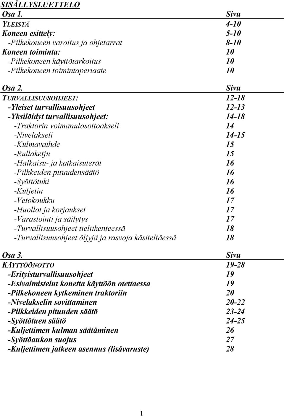 ja katkaisuterät 16 -Pilkkeiden pituudensäätö 16 -Syöttötuki 16 -Kuljetin 16 -Vetokoukku 17 -Huollot ja korjaukset 17 -Varastointi ja säilytys 17 -Turvallisuusohjeet tieliikenteessä 18