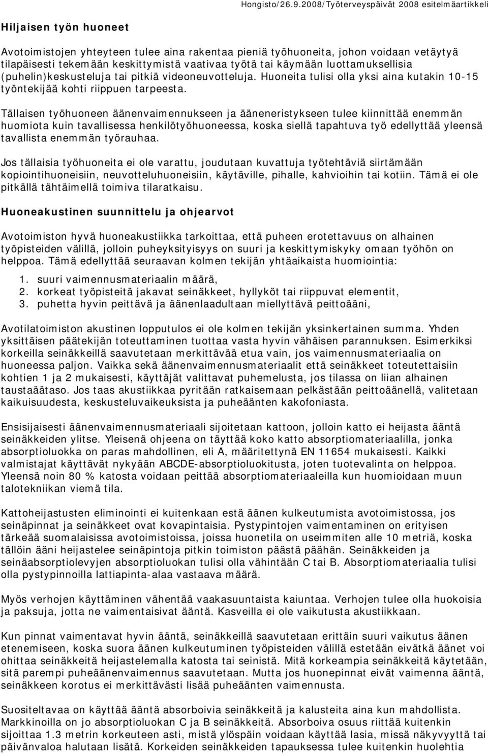 Tällaisen työhuoneen äänenvaimennukseen ja ääneneristykseen tulee kiinnittää enemmän huomiota kuin tavallisessa henkilötyöhuoneessa, koska siellä tapahtuva työ edellyttää yleensä tavallista enemmän