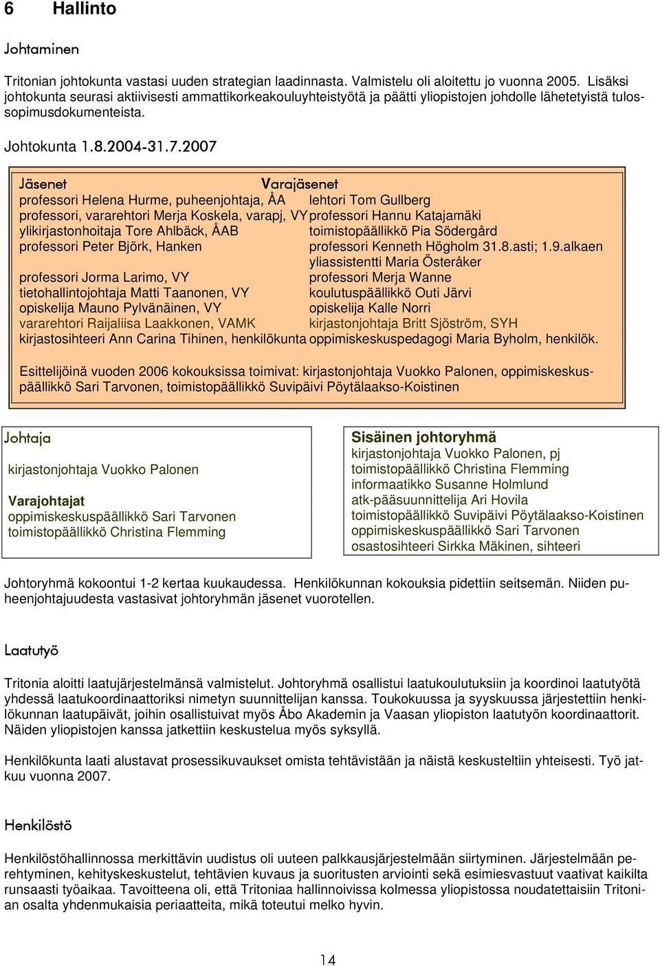 2007 Jäsenet Varajäsenet professori Helena Hurme, puheenjohtaja, ÅA lehtori Tom Gullberg professori, vararehtori Merja Koskela, varapj, VY professori Hannu Katajamäki ylikirjastonhoitaja Tore