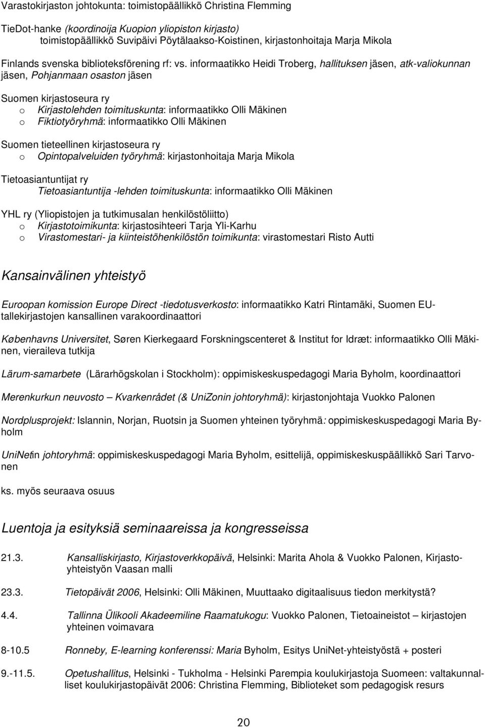 informaatikko Heidi Troberg, hallituksen jäsen, atk-valiokunnan jäsen, Pohjanmaan osaston jäsen Suomen kirjastoseura ry o Kirjastolehden toimituskunta: informaatikko Olli Mäkinen o Fiktiotyöryhmä: