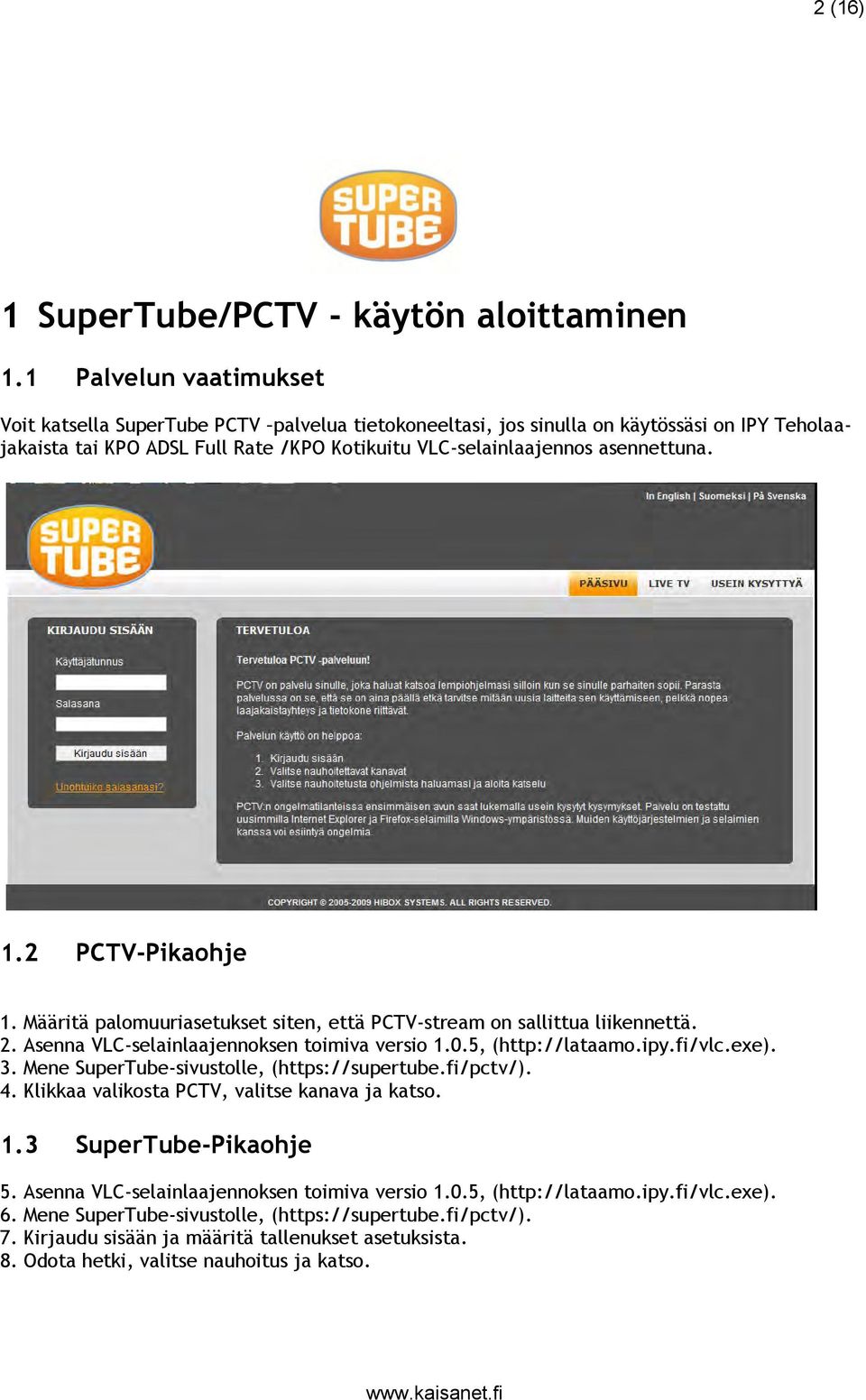 2 PCTV-Pikaohje 1. Määritä palomuuriasetukset siten, että PCTV-stream on sallittua liikennettä. 2. Asenna VLC-selainlaajennoksen toimiva versio 1.0.5, (http://lataamo.ipy.fi/vlc.exe). 3.