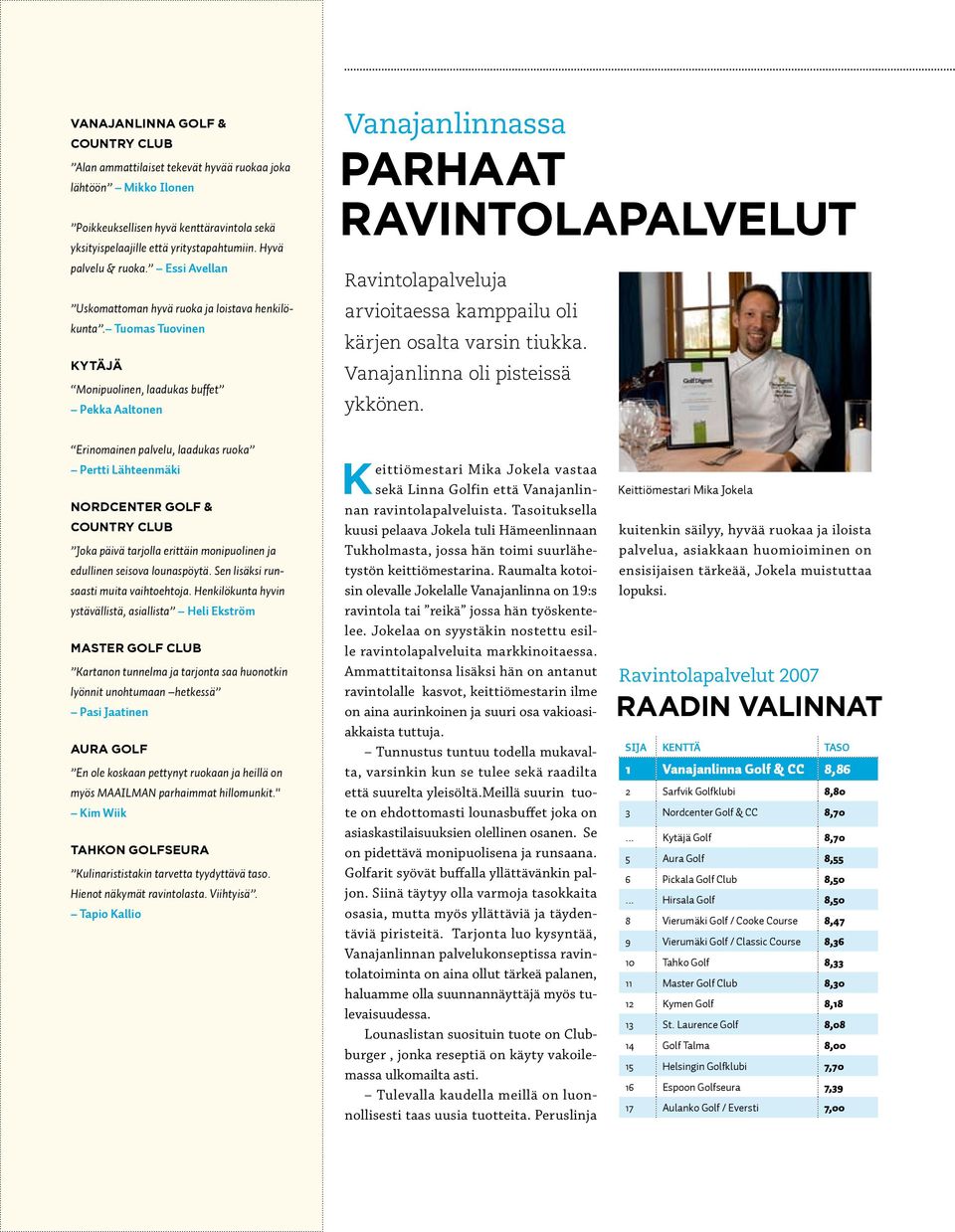 Tuomas Tuovinen Kytäjä Monipuolinen, laadukas buffet Pekka Aaltonen Vanajanlinnassa parhaat ravintolapalvelut Ravintolapalveluja arvioitaessa kamppailu oli kärjen osalta varsin tiukka.