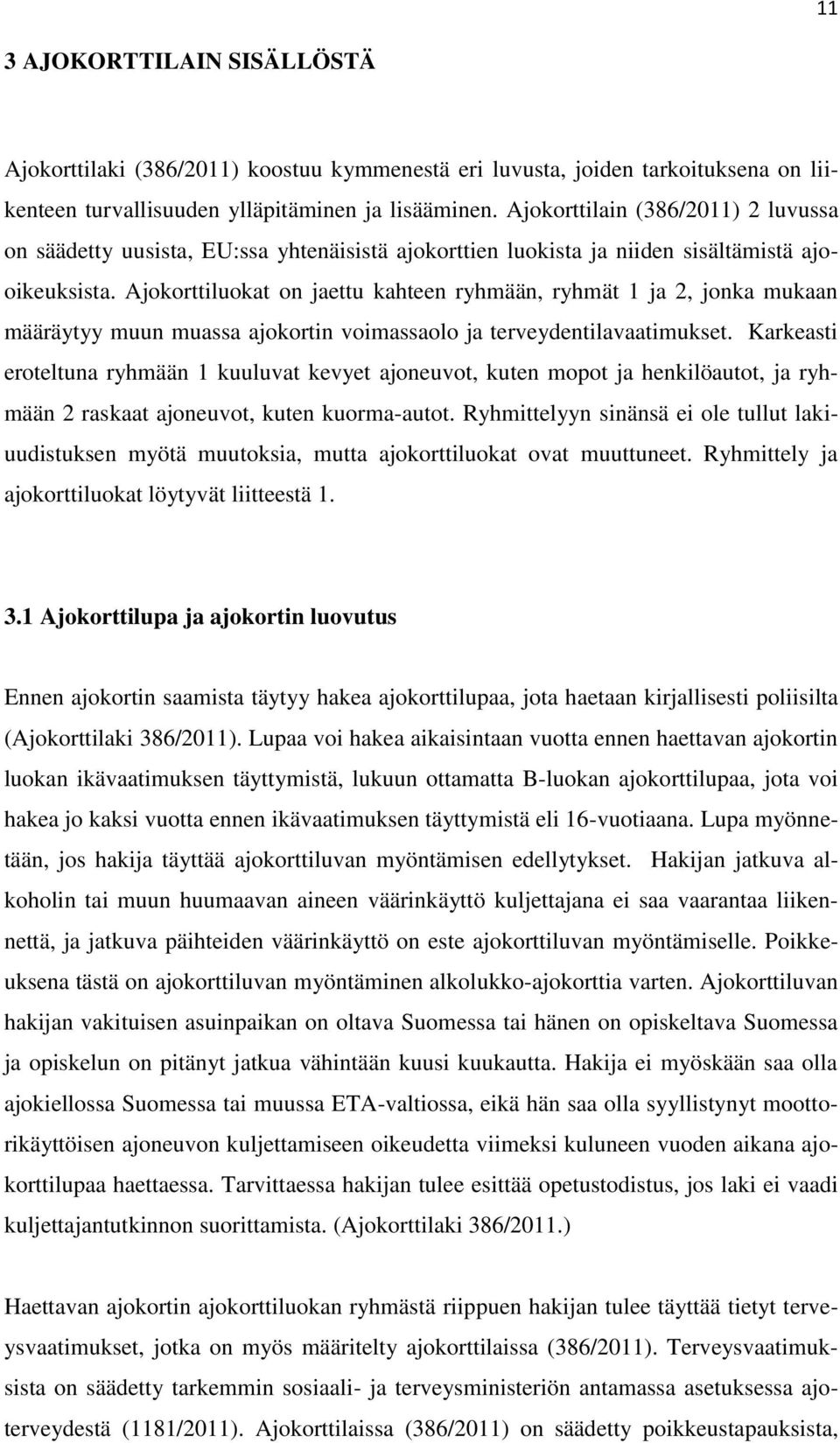 Ajokorttiluokat on jaettu kahteen ryhmään, ryhmät 1 ja 2, jonka mukaan määräytyy muun muassa ajokortin voimassaolo ja terveydentilavaatimukset.