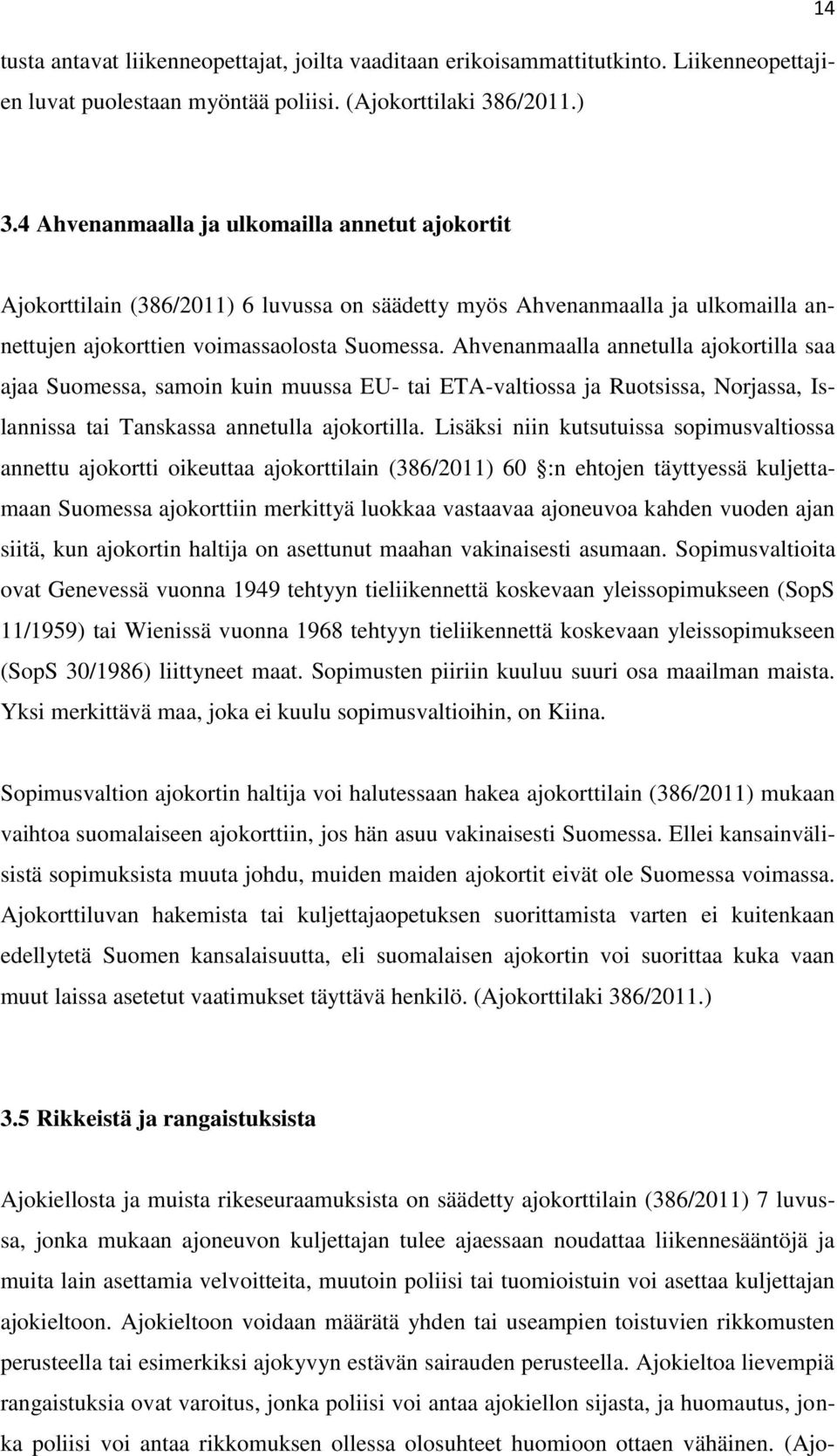 Ahvenanmaalla annetulla ajokortilla saa ajaa Suomessa, samoin kuin muussa EU- tai ETA-valtiossa ja Ruotsissa, Norjassa, Islannissa tai Tanskassa annetulla ajokortilla.